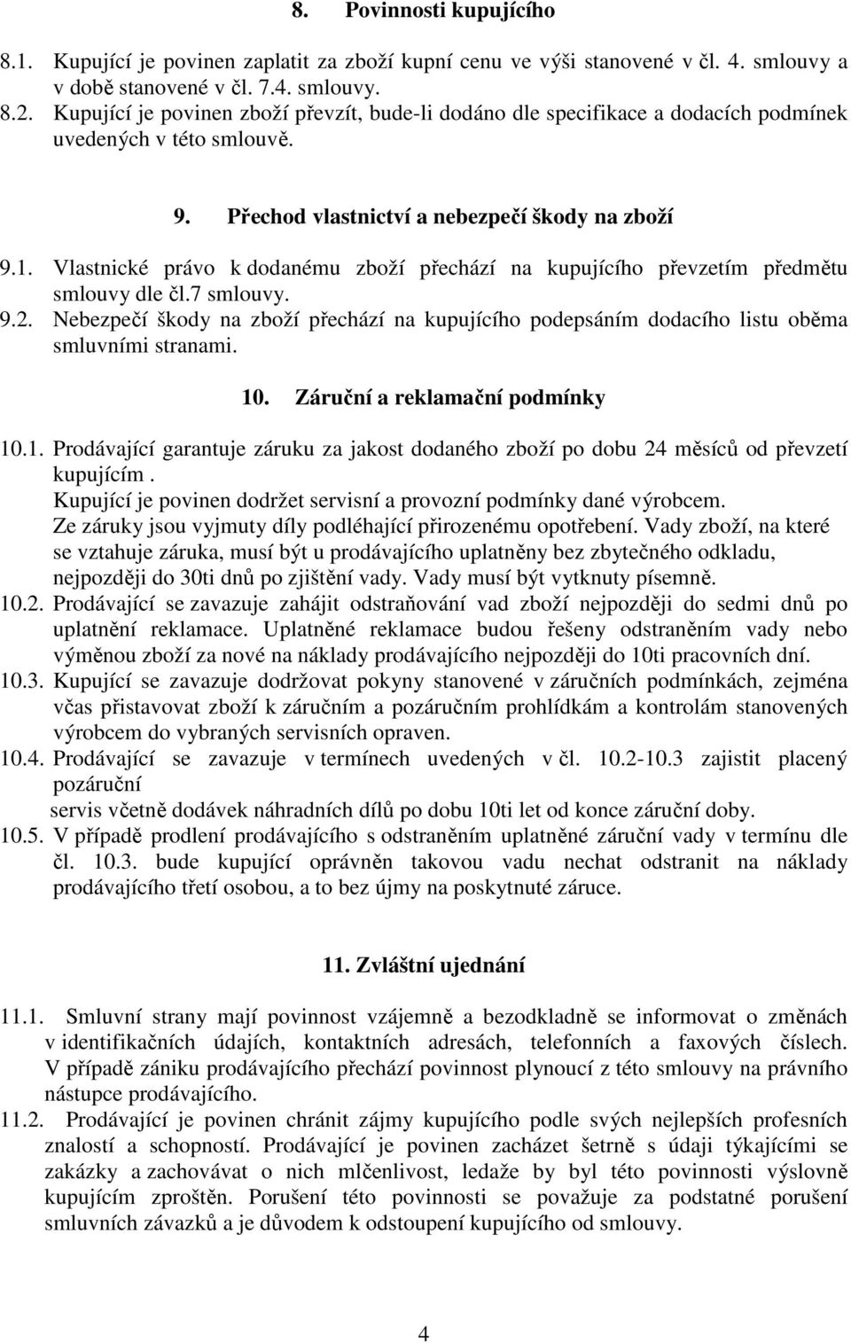 Vlastnické právo k dodanému zboží přechází na kupujícího převzetím předmětu smlouvy dle čl.7 smlouvy. 9.2.