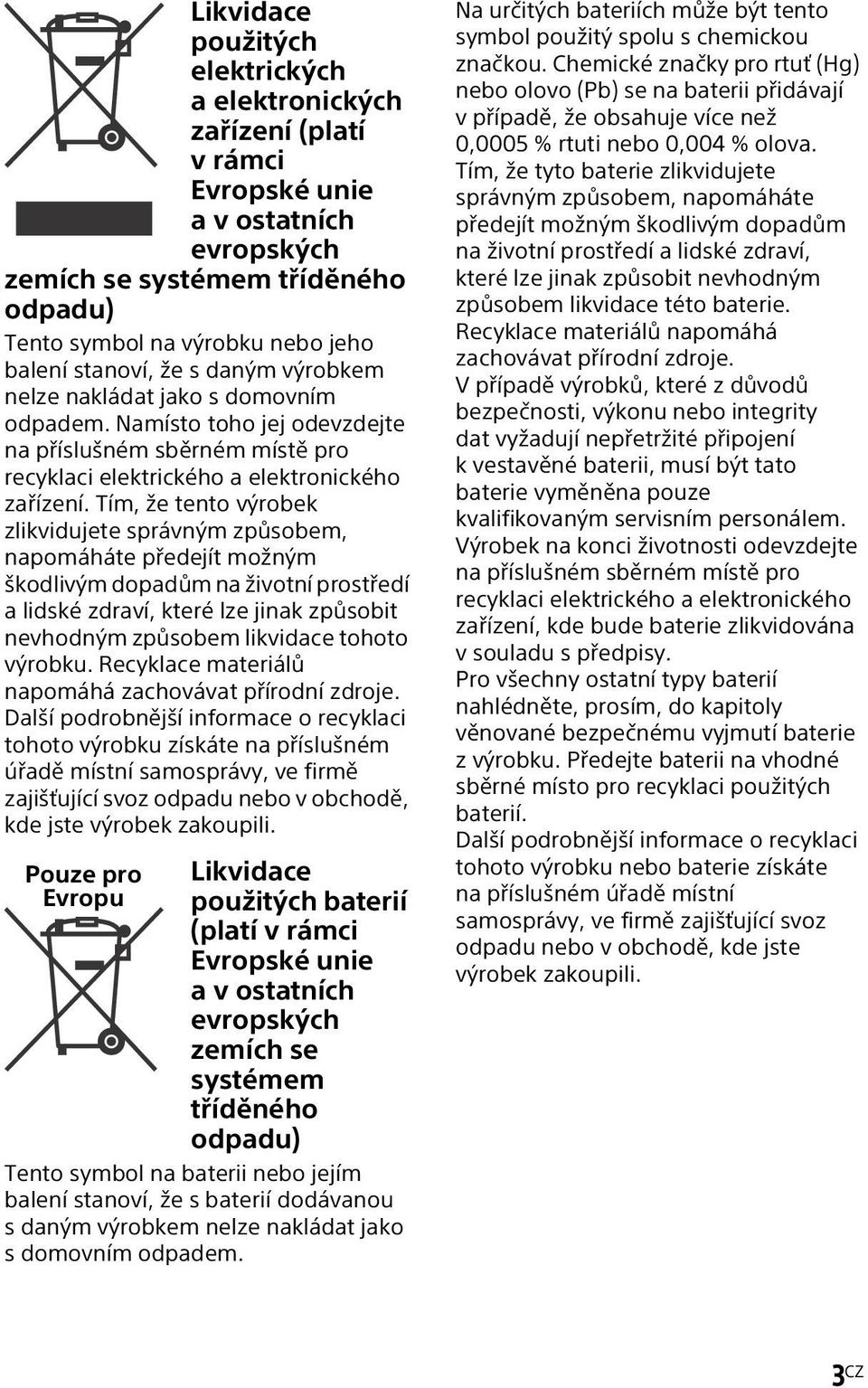 Tím, že tento výrobek zlikvidujete správným způsobem, napomáháte předejít možným škodlivým dopadům na životní prostředí a lidské zdraví, které lze jinak způsobit nevhodným způsobem likvidace tohoto