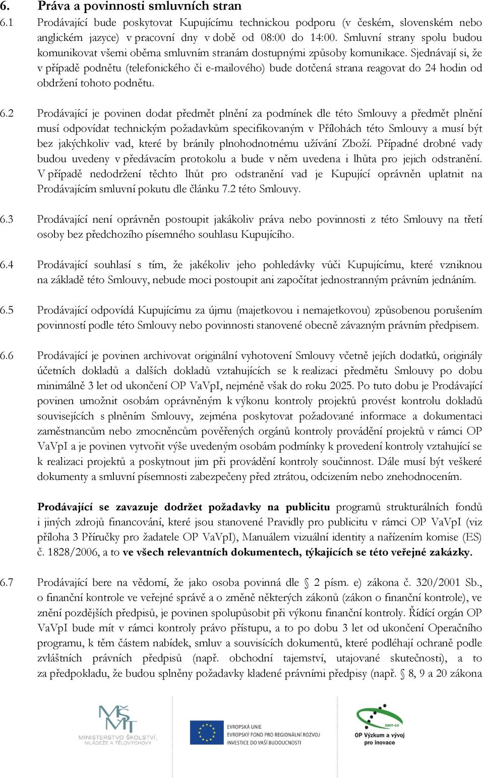 Sjednávají si, že v případě podnětu (telefonického či e-mailového) bude dotčená strana reagovat do 24 hodin od obdržení tohoto podnětu. 6.