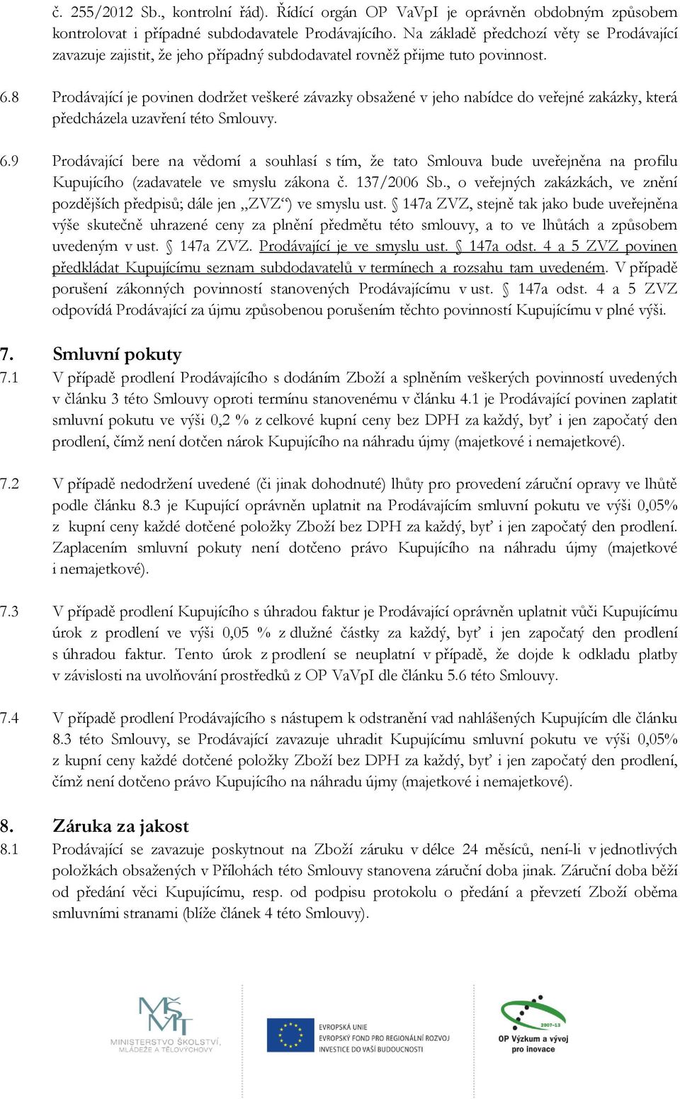 8 Prodávající je povinen dodržet veškeré závazky obsažené v jeho nabídce do veřejné zakázky, která předcházela uzavření této Smlouvy. 6.