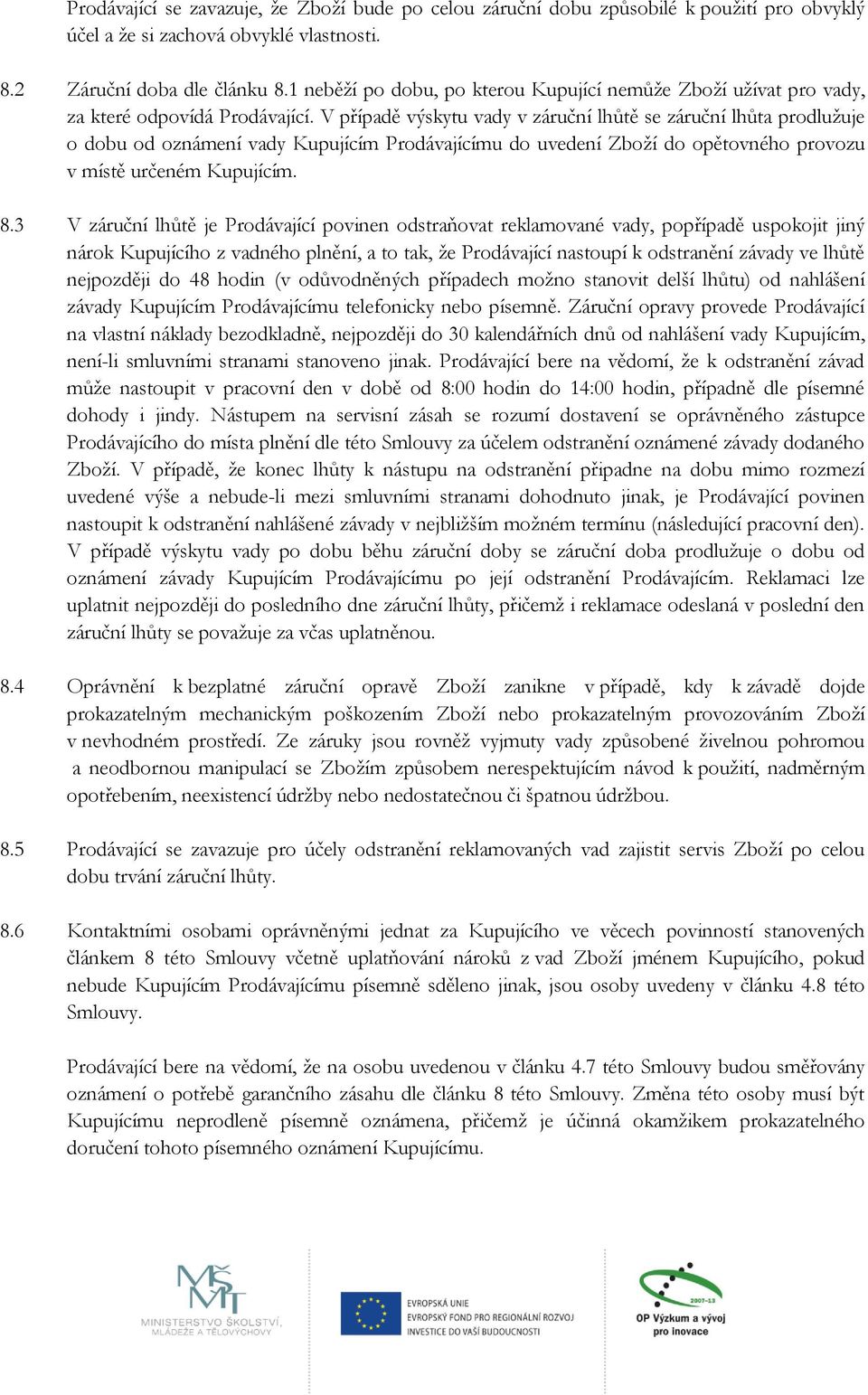 V případě výskytu vady v záruční lhůtě se záruční lhůta prodlužuje o dobu od oznámení vady Kupujícím Prodávajícímu do uvedení Zboží do opětovného provozu v místě určeném Kupujícím. 8.