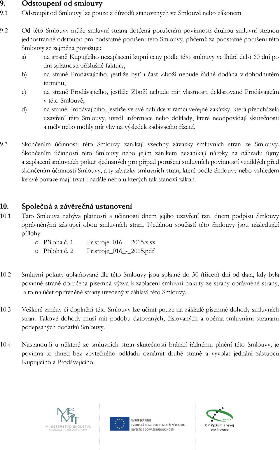 2 Od této Smlouvy může smluvní strana dotčená porušením povinnosti druhou smluvní stranou jednostranně odstoupit pro podstatné porušení této Smlouvy, přičemž za podstatné porušení této Smlouvy se