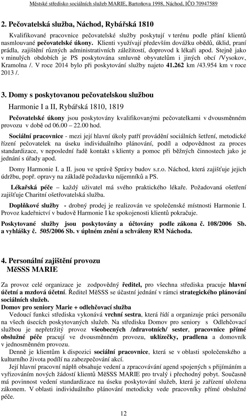 Stejně jako v minulých obdobích je PS poskytována smluvně obyvatelům i jiných obcí /Vysokov, Kramolna /. V roce 2014 bylo při poskytování služby najeto 41.262 km /43.954 km v roce 2013 /. 3.