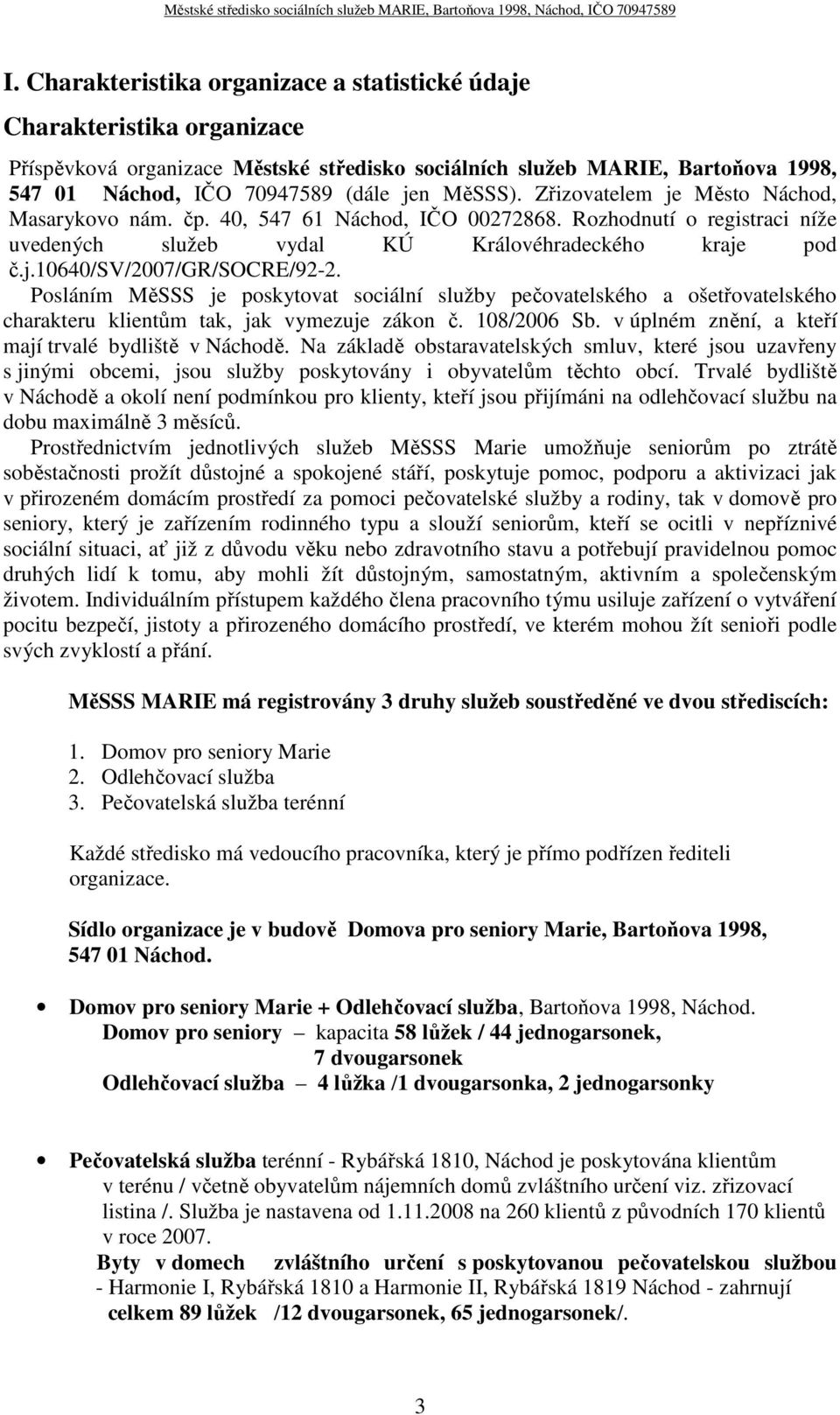 Posláním MěSSS je poskytovat sociální služby pečovatelského a ošetřovatelského charakteru klientům tak, jak vymezuje zákon č. 108/2006 Sb. v úplném znění, a kteří mají trvalé bydliště v Náchodě.