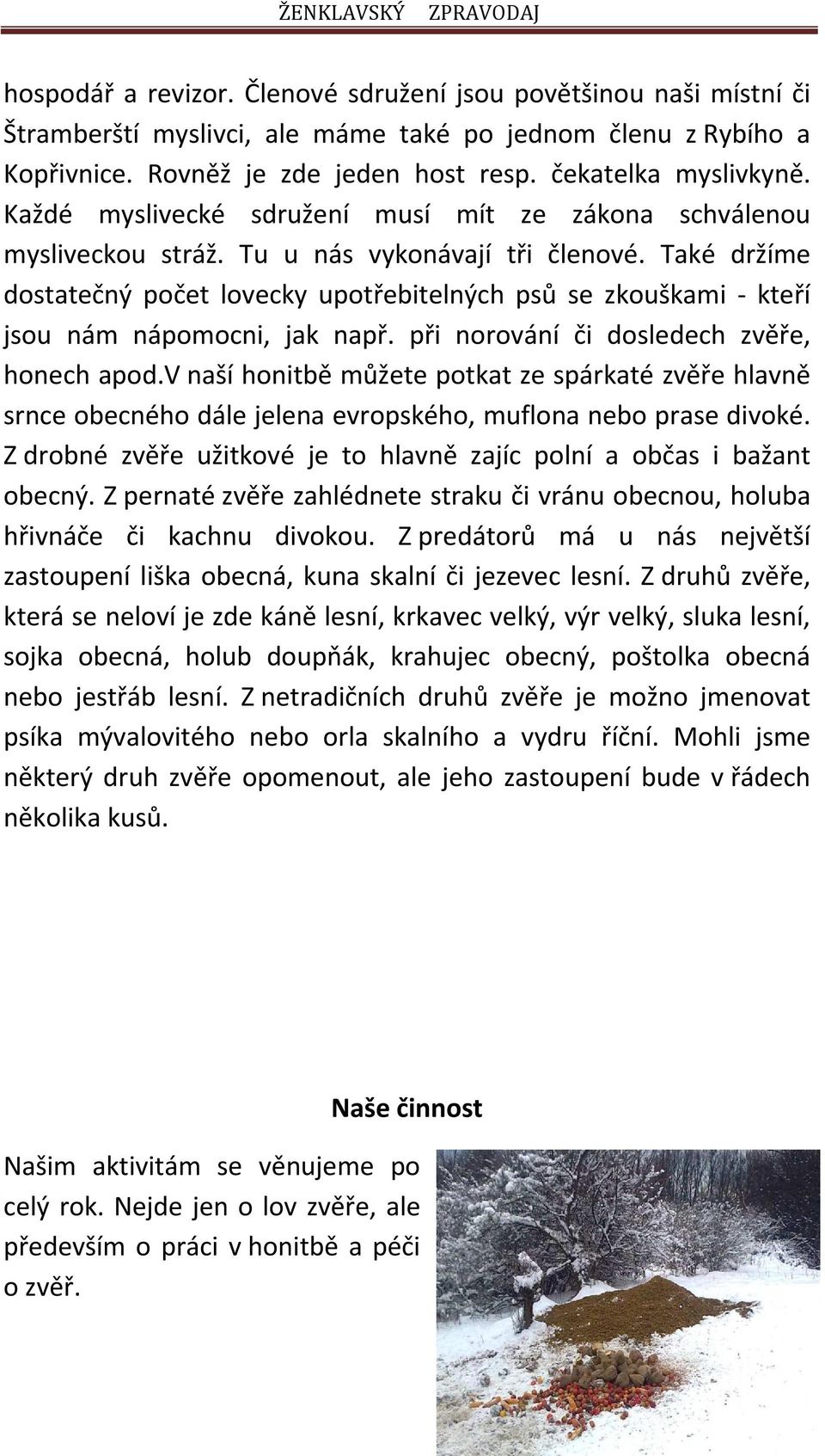 Také držíme dostatečný počet lovecky upotřebitelných psů se zkouškami - kteří jsou nám nápomocni, jak např. při norování či dosledech zvěře, honech apod.