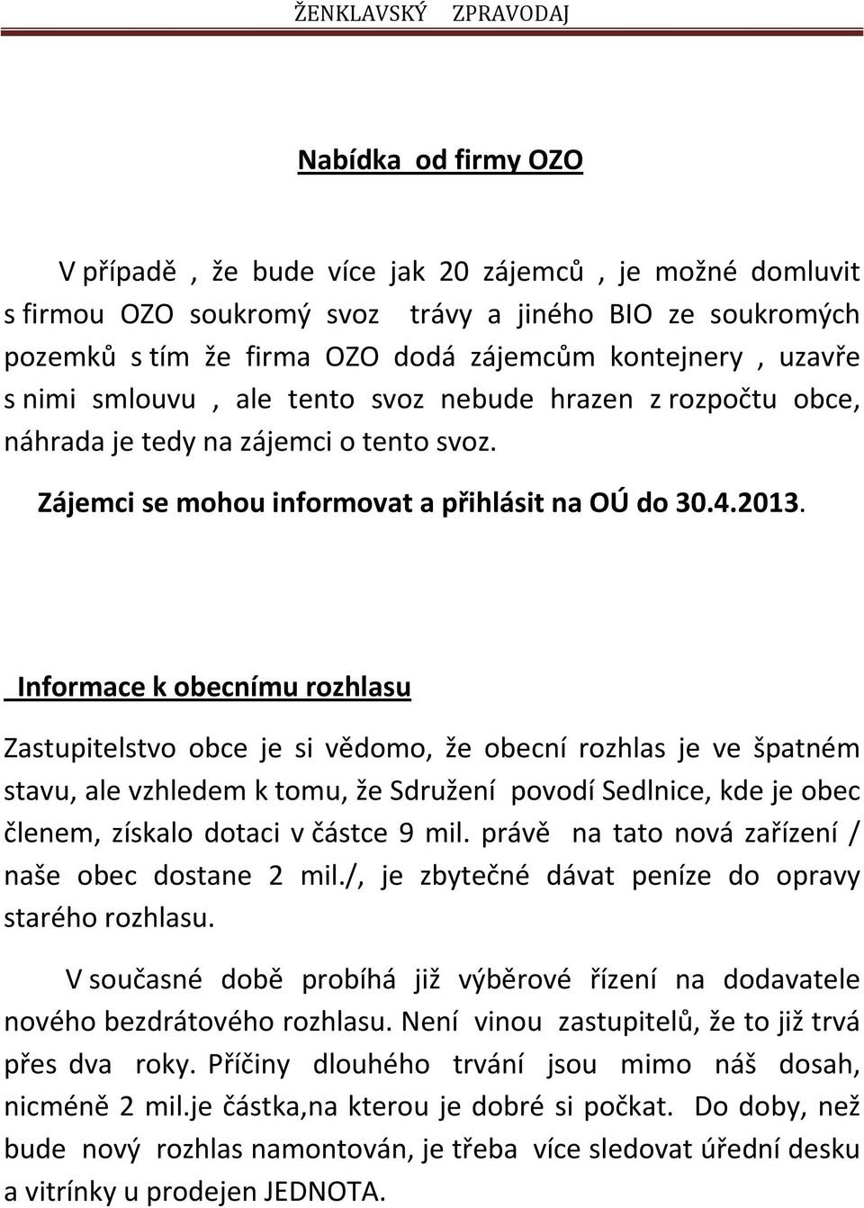 Informace k obecnímu rozhlasu Zastupitelstvo obce je si vědomo, že obecní rozhlas je ve špatném stavu, ale vzhledem k tomu, že Sdružení povodí Sedlnice, kde je obec členem, získalo dotaci v částce 9