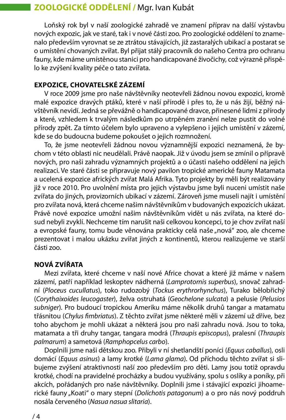 Byl přijat stálý pracovník do našeho Centra pro ochranu fauny, kde máme umístěnou stanici pro handicapované živočichy, což výrazně přispělo ke zvýšení kvality péče o tato zvířata.