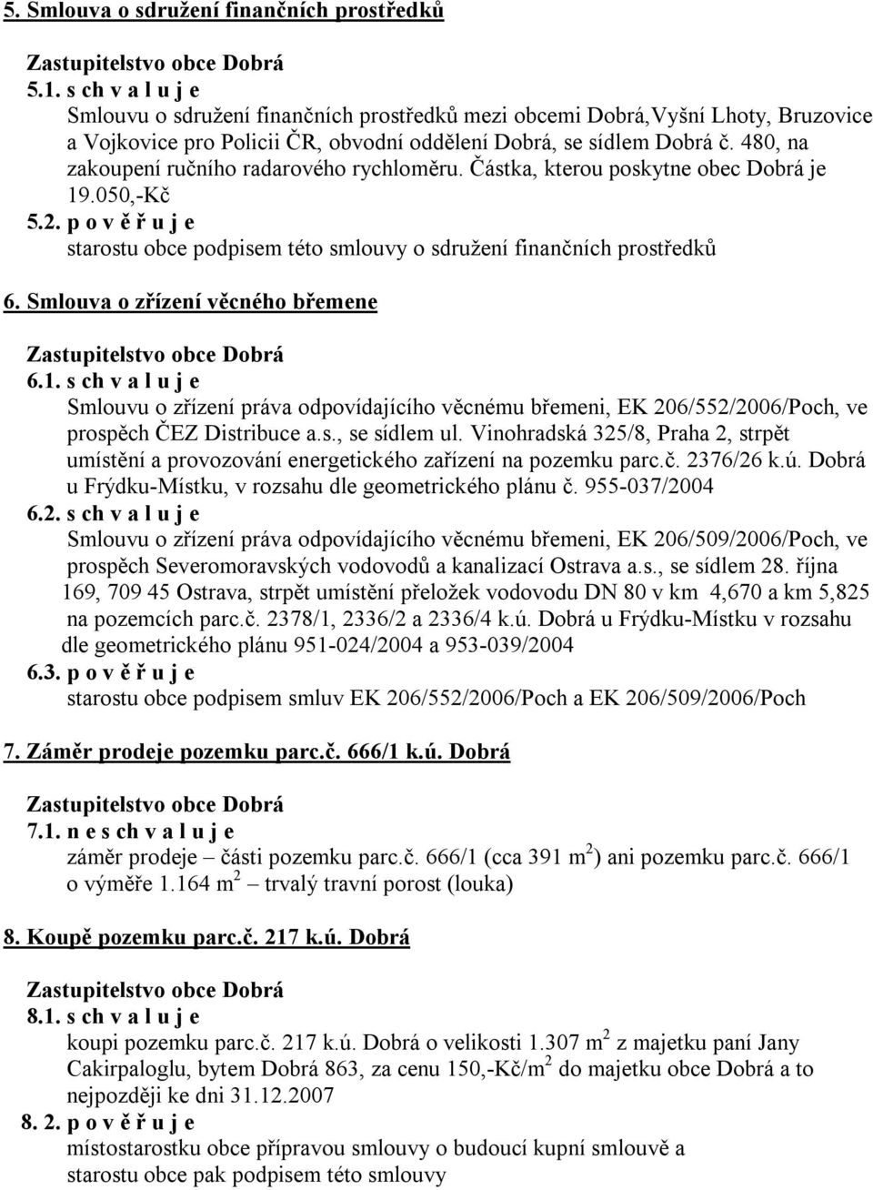 480, na zakoupení ručního radarového rychloměru. Částka, kterou poskytne obec Dobrá je 19.050,-Kč 5.2. p o v ě ř u j e starostu obce podpisem této smlouvy o sdružení finančních prostředků 6.