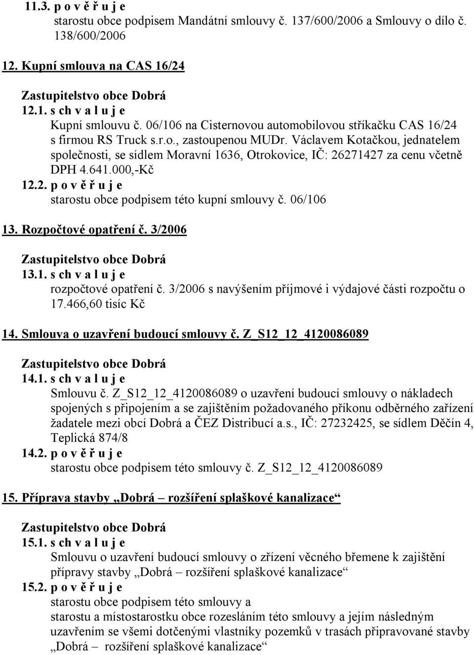 Václavem Kotačkou, jednatelem společnosti, se sídlem Moravní 1636, Otrokovice, IČ: 26271427 za cenu včetně DPH 4.641.000,-Kč 12.2. p o v ě ř u j e starostu obce podpisem této kupní smlouvy č.