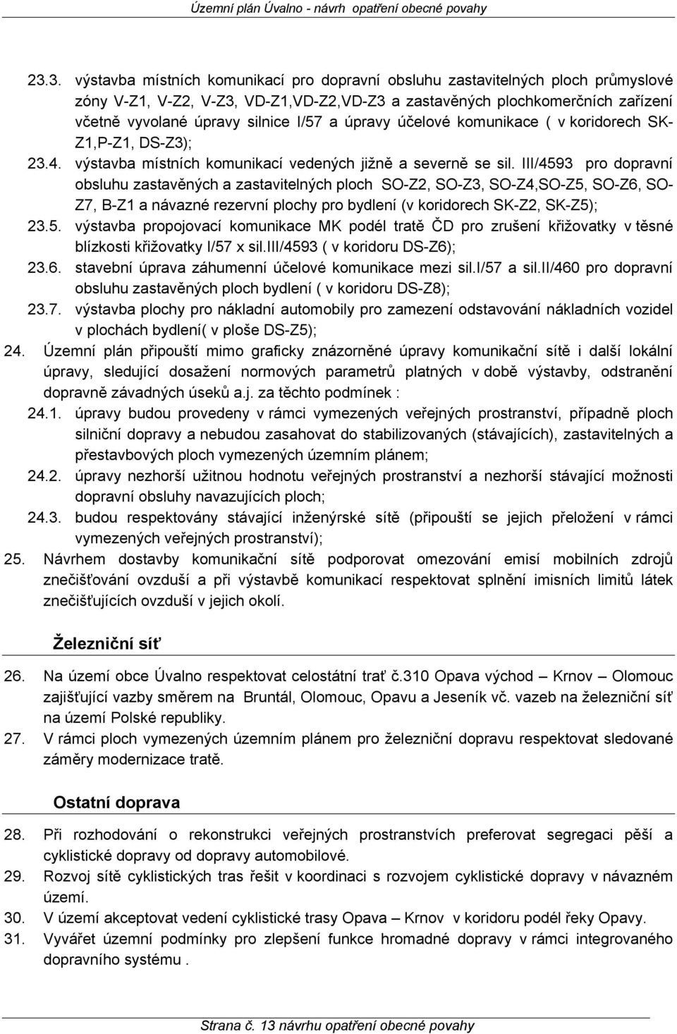 III/4593 pro dopravní obsluhu zastavěných a zastavitelných ploch SO-Z2, SO-Z3, SO-Z4,SO-Z5, SO-Z6, SO- Z7, B-Z1 a návazné rezervní plochy pro bydlení (v koridorech SK-Z2, SK-Z5); 23.5. výstavba propojovací komunikace MK podél tratě ČD pro zrušení křižovatky v těsné blízkosti křižovatky I/57 x sil.
