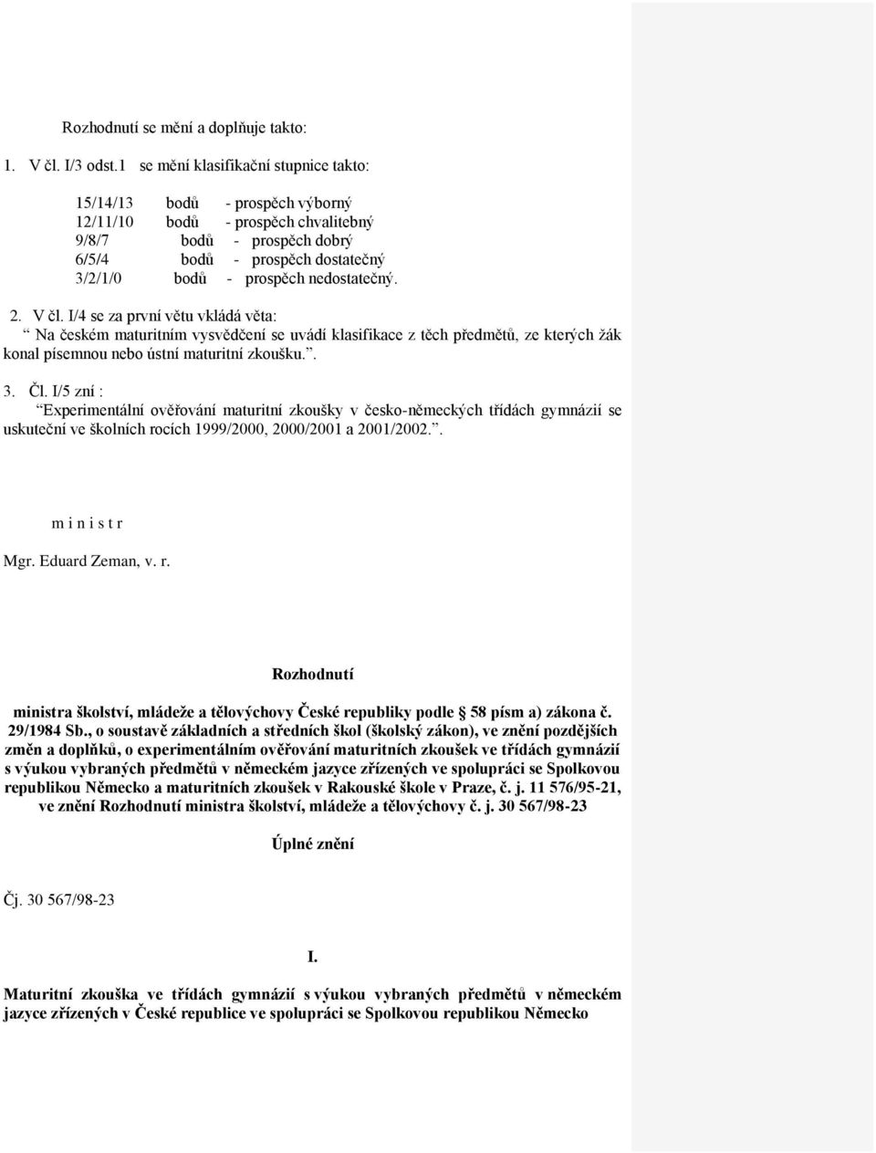 nedostatečný. 2. V čl. I/4 se za první větu vkládá věta: Na českém maturitním vysvědčení se uvádí klasifikace z těch předmětů, ze kterých žák konal písemnou nebo ústní maturitní zkoušku.. 3. Čl.