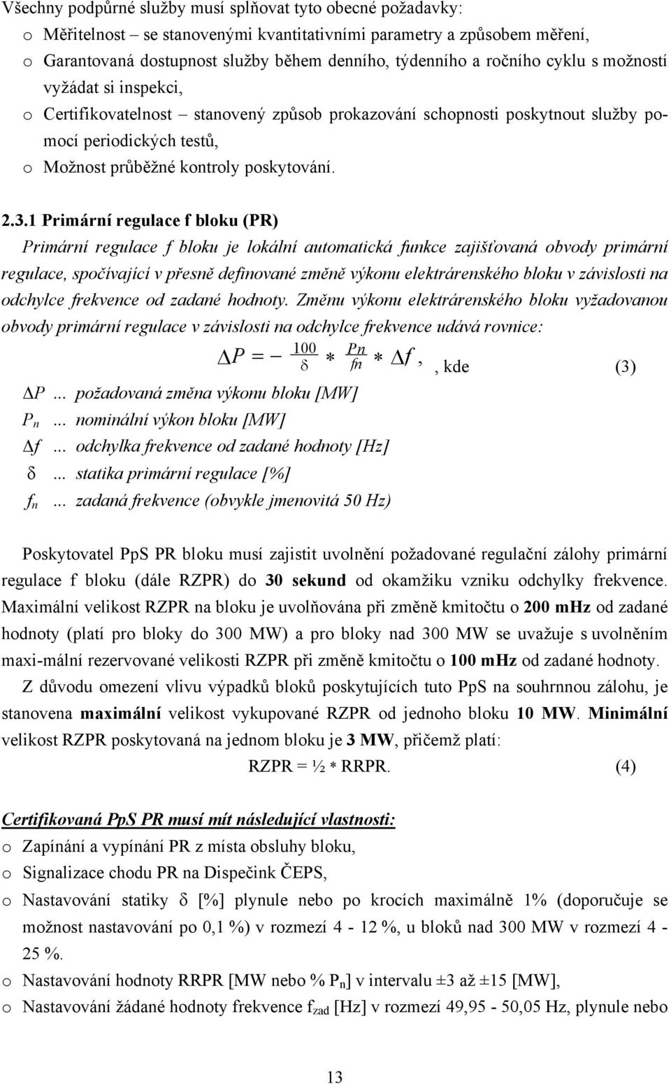 1 Primární regulace f bloku (PR) Primární regulace f bloku je lokální automatická funkce zajišťovaná obvody primární regulace, spočívající v přesně definované změně výkonu elektrárenského bloku v