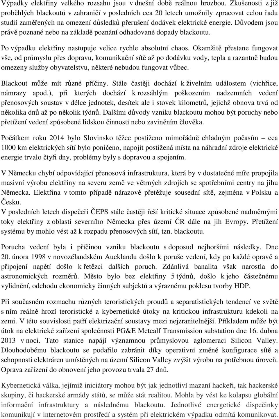 Důvodem jsou právě poznané nebo na základě poznání odhadované dopady blackoutu. Po výpadku elektřiny nastupuje velice rychle absolutní chaos.