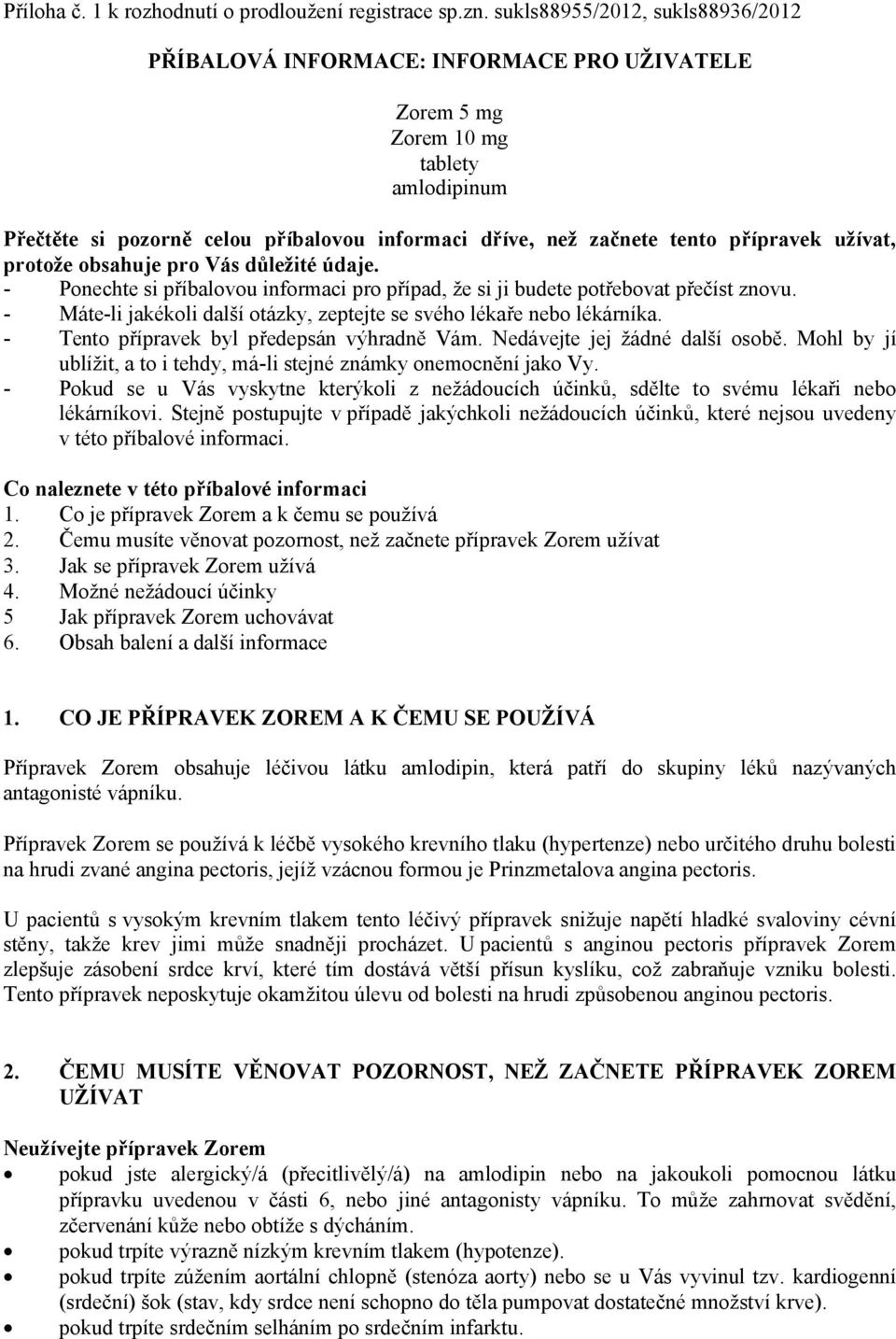 přípravek užívat, protože obsahuje pro Vás důležité údaje. - Ponechte si příbalovou informaci pro případ, že si ji budete potřebovat přečíst znovu.