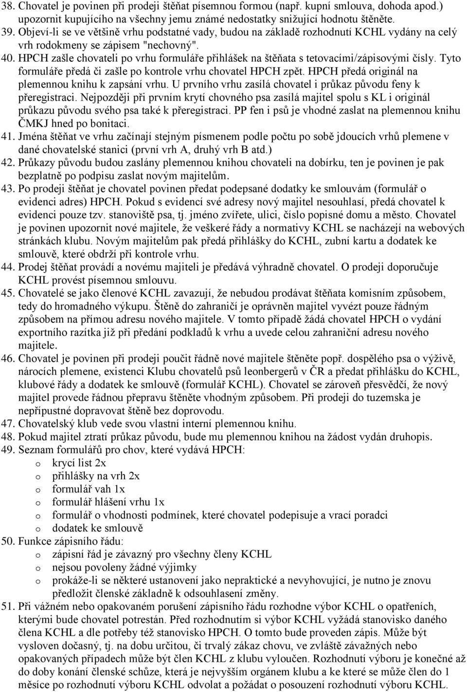 HPCH zašle chovateli po vrhu formuláře přihlášek na štěňata s tetovacími/zápisovými čísly. Tyto formuláře předá či zašle po kontrole vrhu chovatel HPCH zpět.