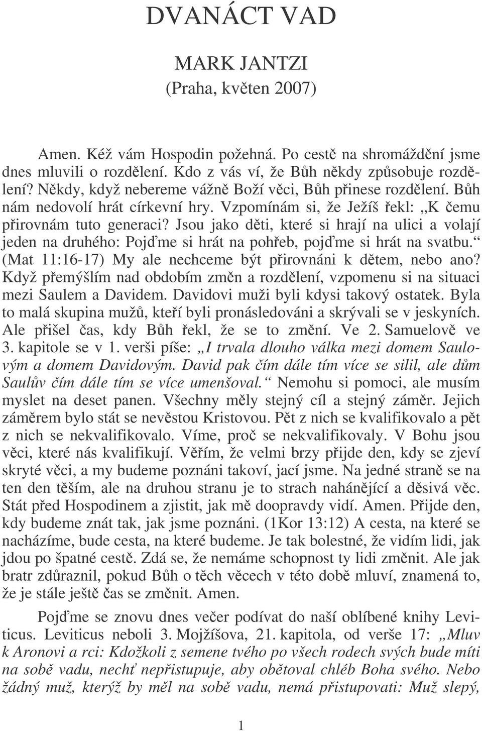 Jsou jako dti, které si hrají na ulici a volají jeden na druhého: Pojme si hrát na poheb, pojme si hrát na svatbu. (Mat 11:16-17) My ale nechceme být pirovnáni k dtem, nebo ano?