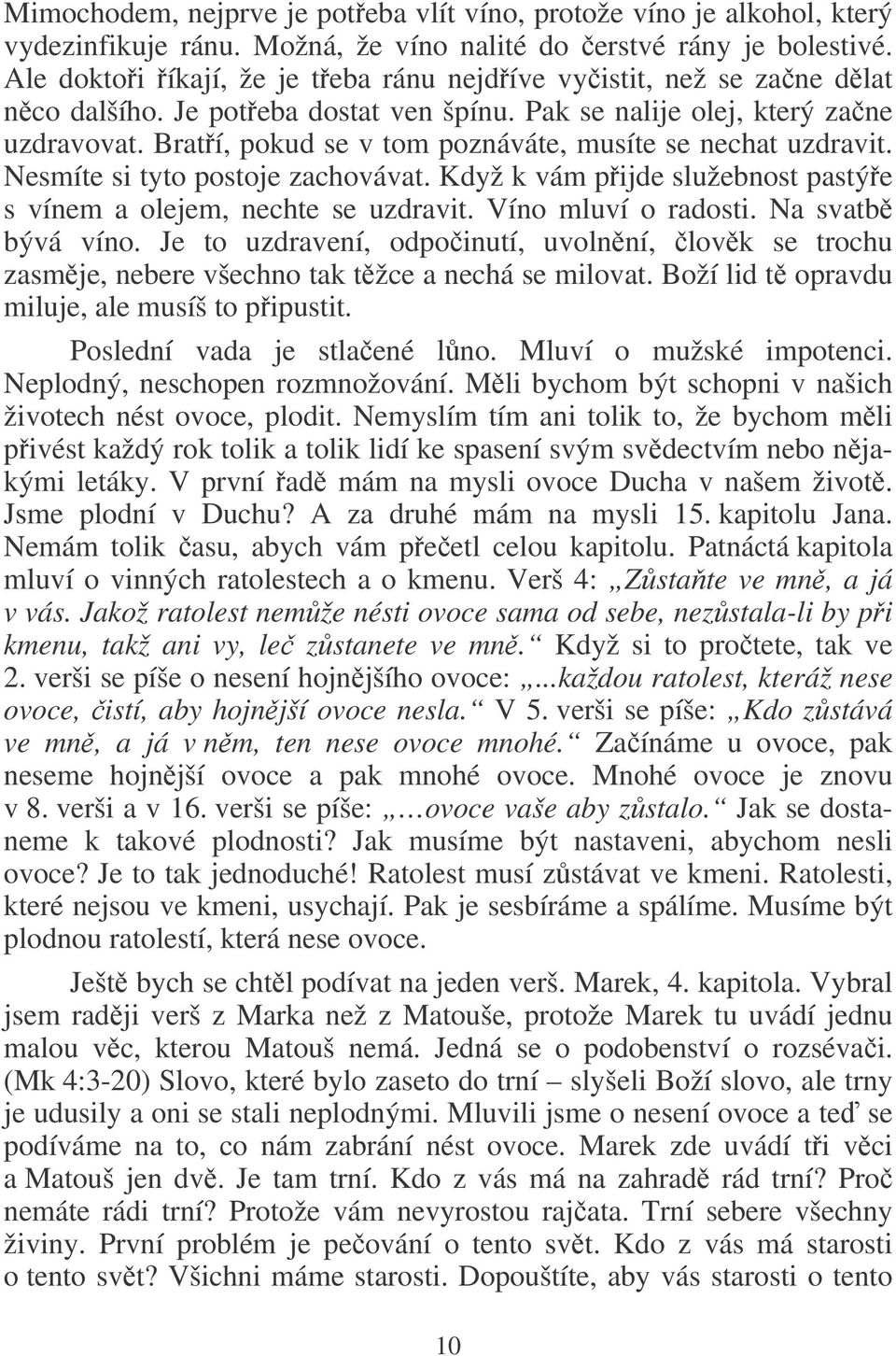 Bratí, pokud se v tom poznáváte, musíte se nechat uzdravit. Nesmíte si tyto postoje zachovávat. Když k vám pijde služebnost pastýe s vínem a olejem, nechte se uzdravit. Víno mluví o radosti.