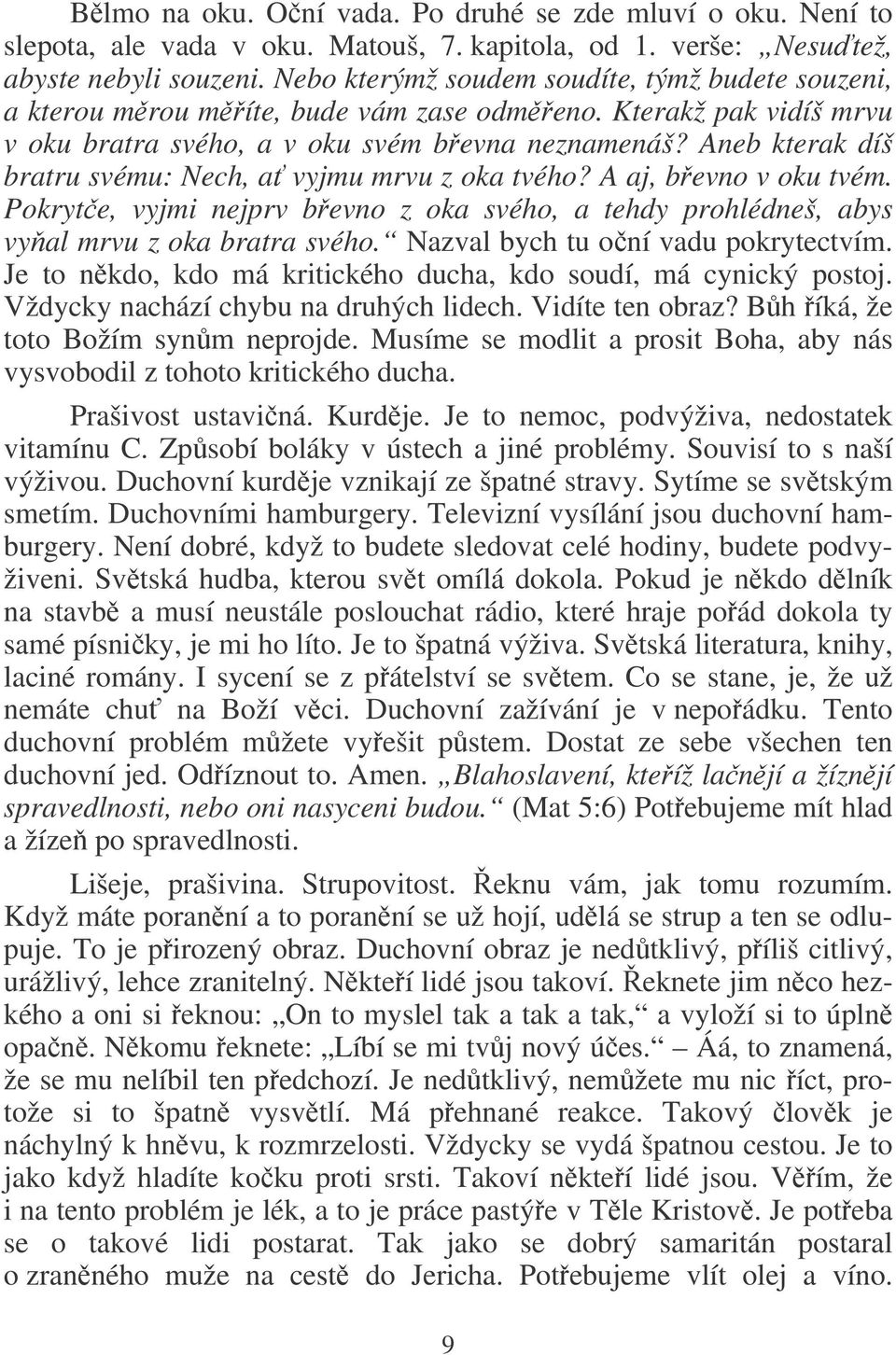 Aneb kterak díš bratru svému: Nech, a vyjmu mrvu z oka tvého? A aj, bevno v oku tvém. Pokryte, vyjmi nejprv bevno z oka svého, a tehdy prohlédneš, abys vyal mrvu z oka bratra svého.