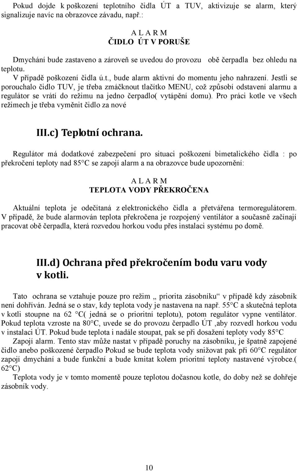 Jestli se porouchalo čidlo TUV, je třeba zmáčknout tlačítko MENU, což způsobí odstavení alarmu a regulátor se vrátí do režimu na jedno čerpadlo( vytápění domu).