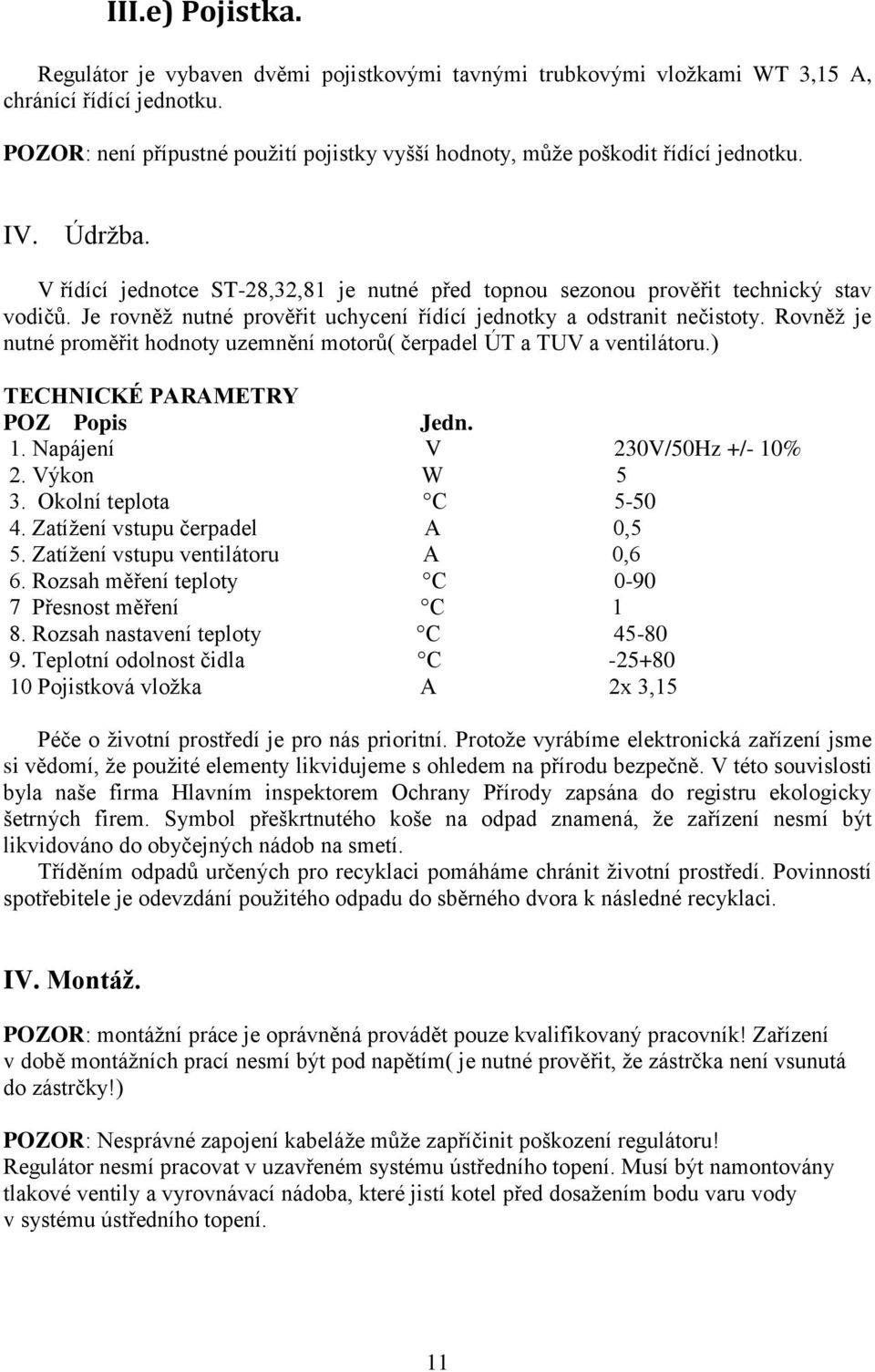 Je rovněž nutné prověřit uchycení řídící jednotky a odstranit nečistoty. Rovněž je nutné proměřit hodnoty uzemnění motorů( čerpadel ÚT a TUV a ventilátoru.) TECHNICKÉ PARAMETRY POZ Popis Jedn. 1.