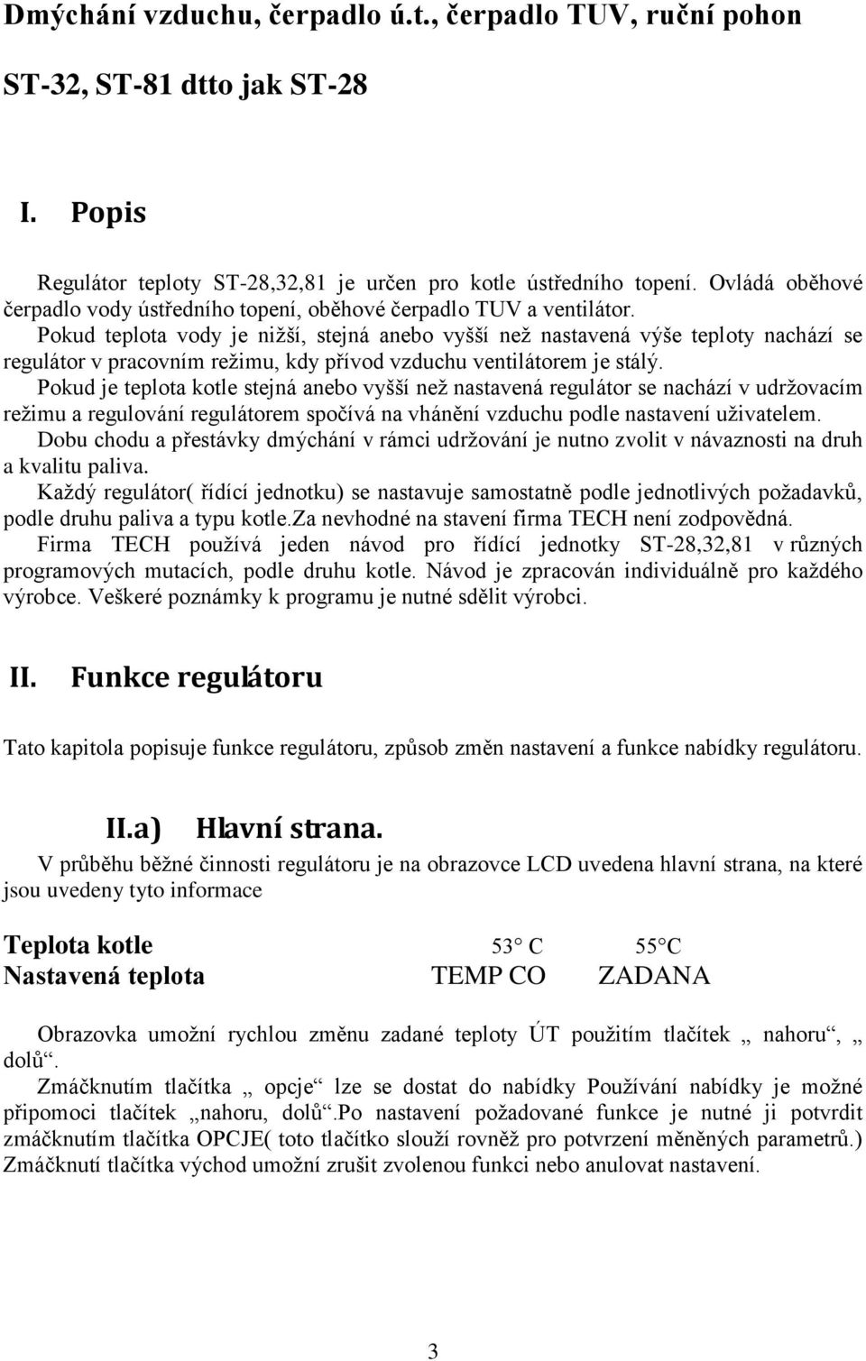 Pokud teplota vody je nižší, stejná anebo vyšší než nastavená výše teploty nachází se regulátor v pracovním režimu, kdy přívod vzduchu ventilátorem je stálý.