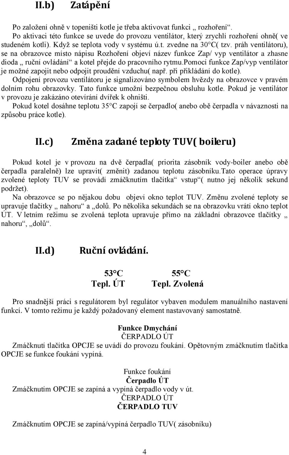 práh ventilátoru), se na obrazovce místo nápisu Rozhoření objeví název funkce Zap/ vyp ventilátor a zhasne dioda ruční ovládání a kotel přejde do pracovního rytmu.