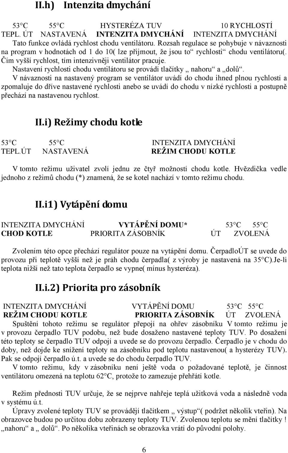 Nastavení rychlosti chodu ventilátoru se provádí tlačítky nahoru a dolů.