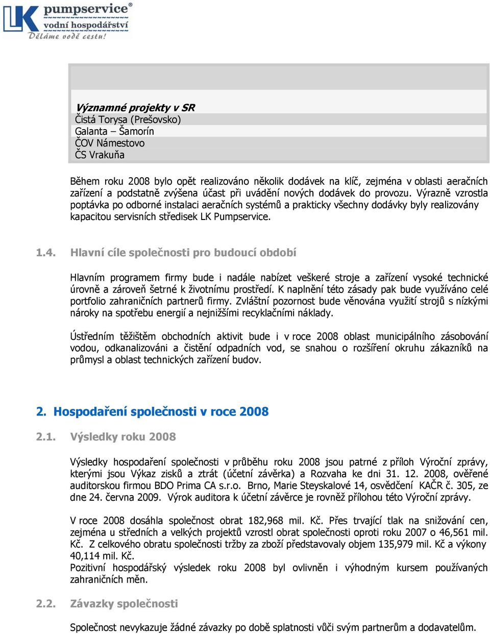 Výrazně vzrostla poptávka po odborné instalaci aeračních systémů a prakticky všechny dodávky byly realizovány kapacitou servisních středisek LK Pumpservice. 1.4.