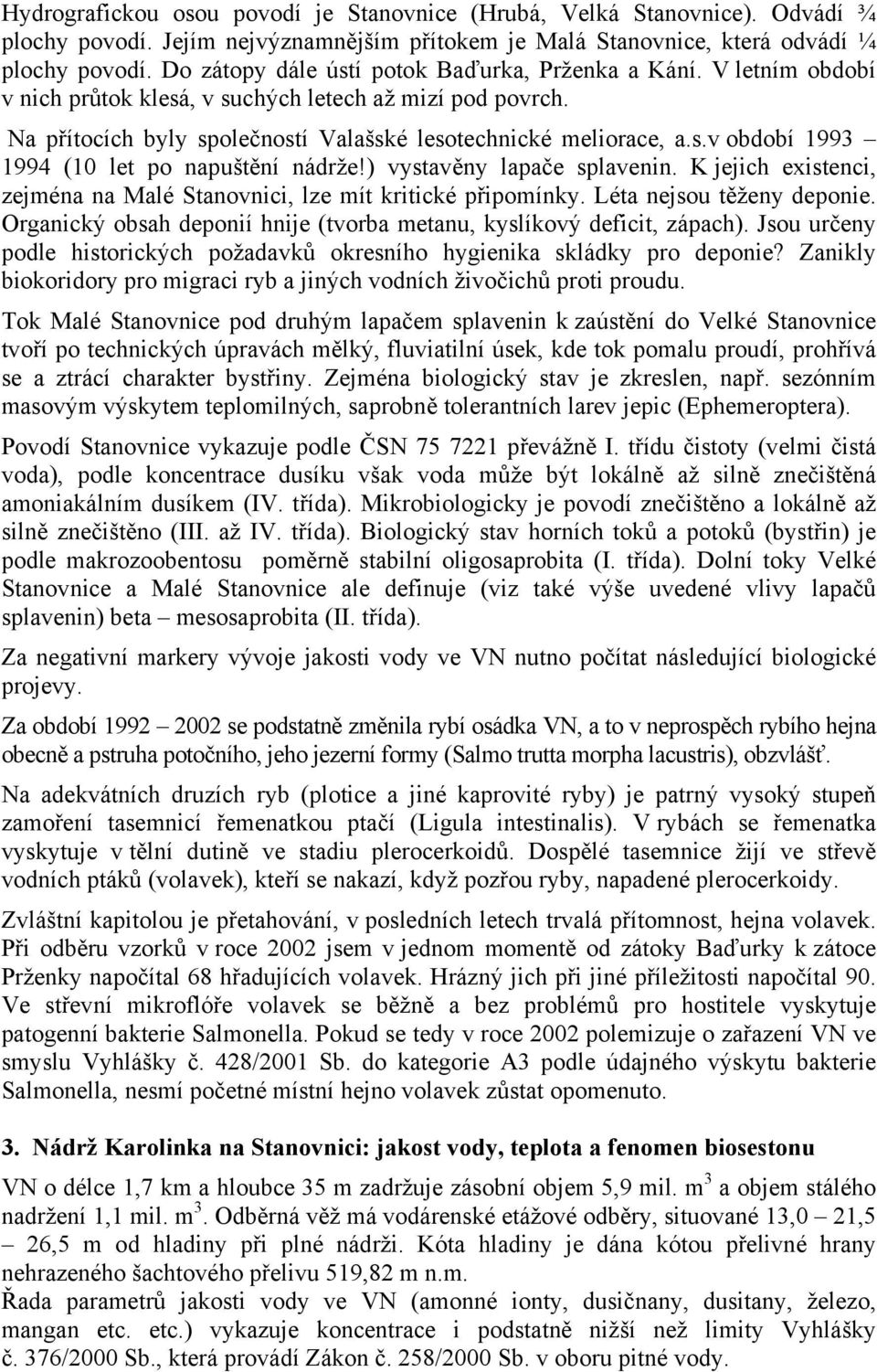 ) vystavěny lapače splavenin. K jejich existenci, zejména na Malé Stanovnici, lze mít kritické připomínky. Léta nejsou těženy deponie.