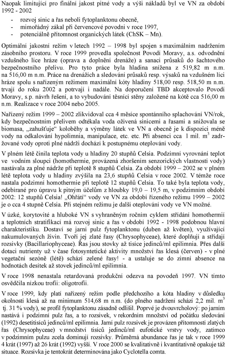 s. odvodnění vzdušného líce hráze (oprava a doplnění drenáže) a sanaci průsaků do šachtového bezpečnostního přelivu. Pro tyto práce byla hladina snížena z 519,82 m 