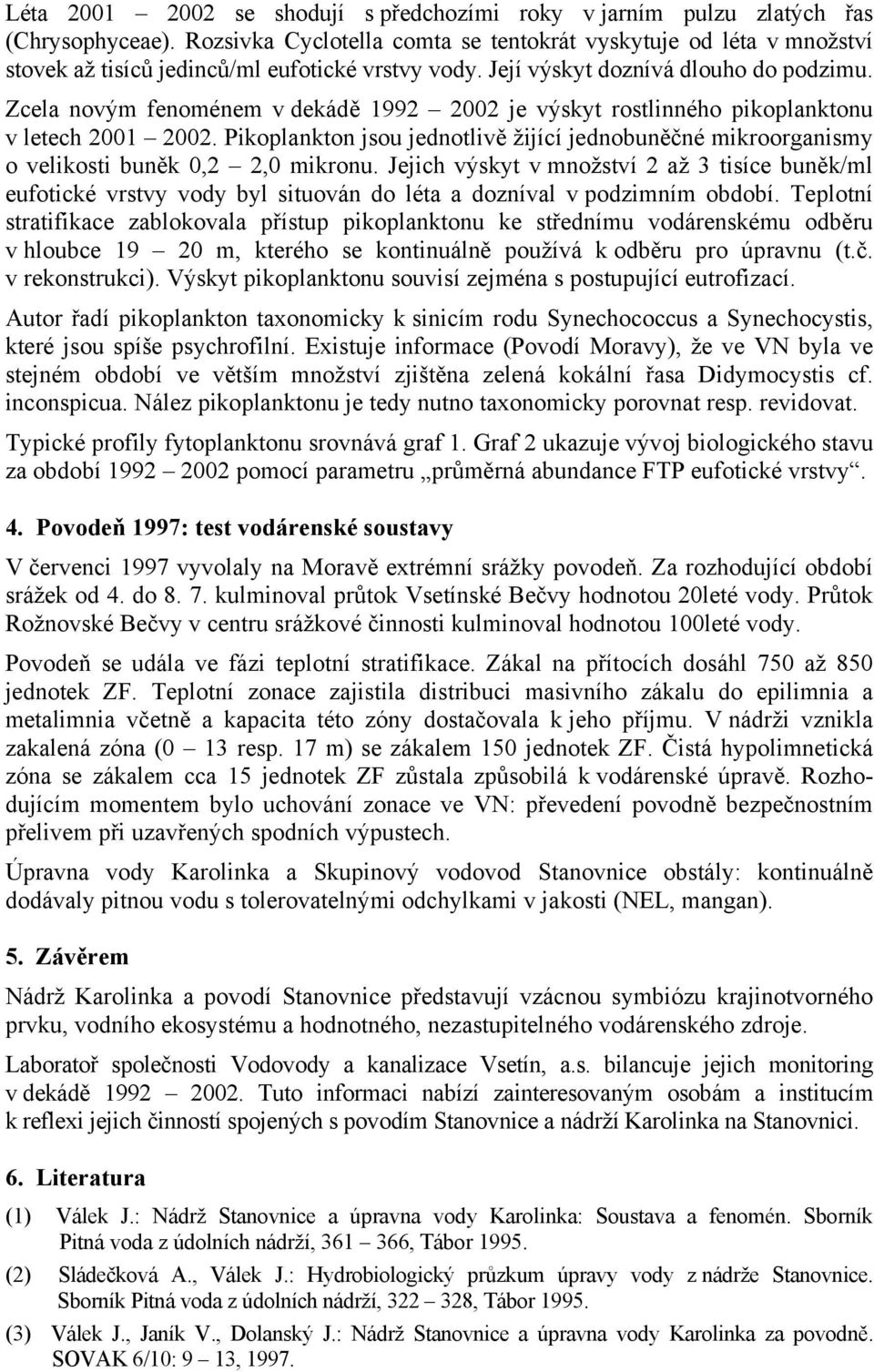 Zcela novým fenoménem v dekádě 1992 2002 je výskyt rostlinného pikoplanktonu v letech 2001 2002. Pikoplankton jsou jednotlivě žijící jednobuněčné mikroorganismy o velikosti buněk 0,2 2,0 mikronu.