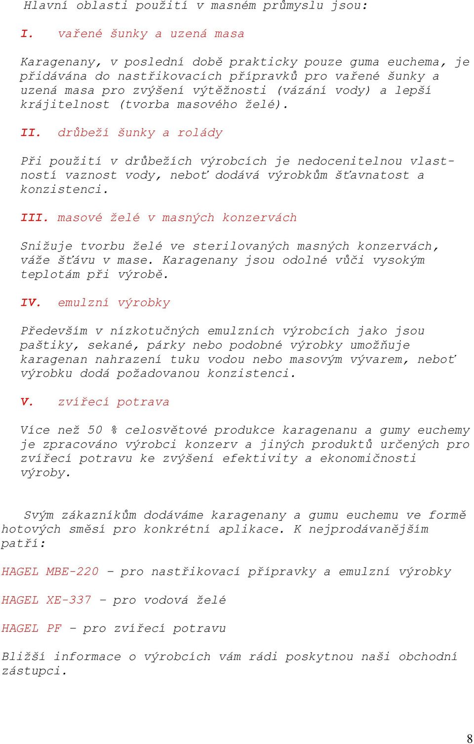 krájitelnost (tvorba masového želé). II. drůbeží šunky a rolády Při použití v drůbežích výrobcích je nedocenitelnou vlastností vaznost vody, neboť dodává výrobkům šťavnatost a konzistenci. III.