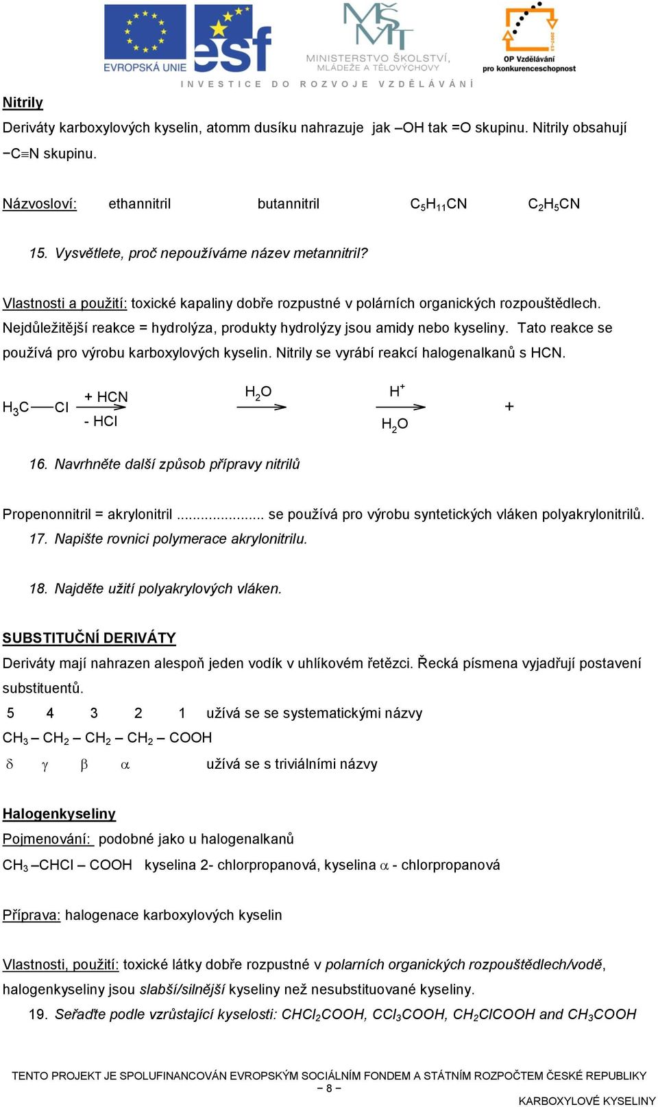 Nejdůležitější reakce = hydrolýza, produkty hydrolýzy jsou amidy nebo kyseliny. Tato reakce se používá pro výrobu karboxylových kyselin. Nitrily se vyrábí reakcí halogenalkanů s HN.