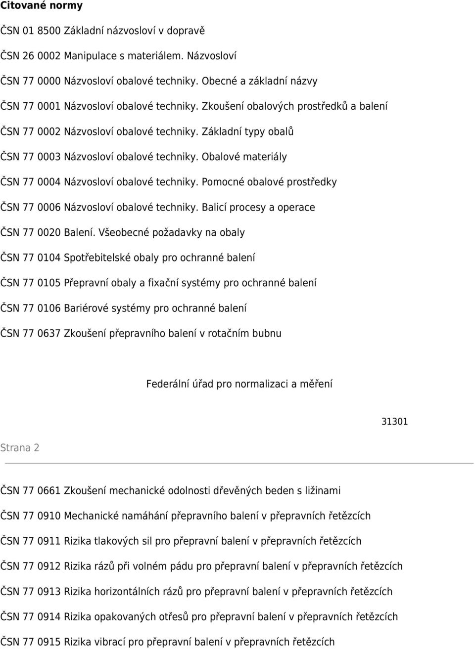 Základní typy obalů ČSN 77 0003 Názvosloví obalové techniky. Obalové materiály ČSN 77 0004 Názvosloví obalové techniky. Pomocné obalové prostředky ČSN 77 0006 Názvosloví obalové techniky.