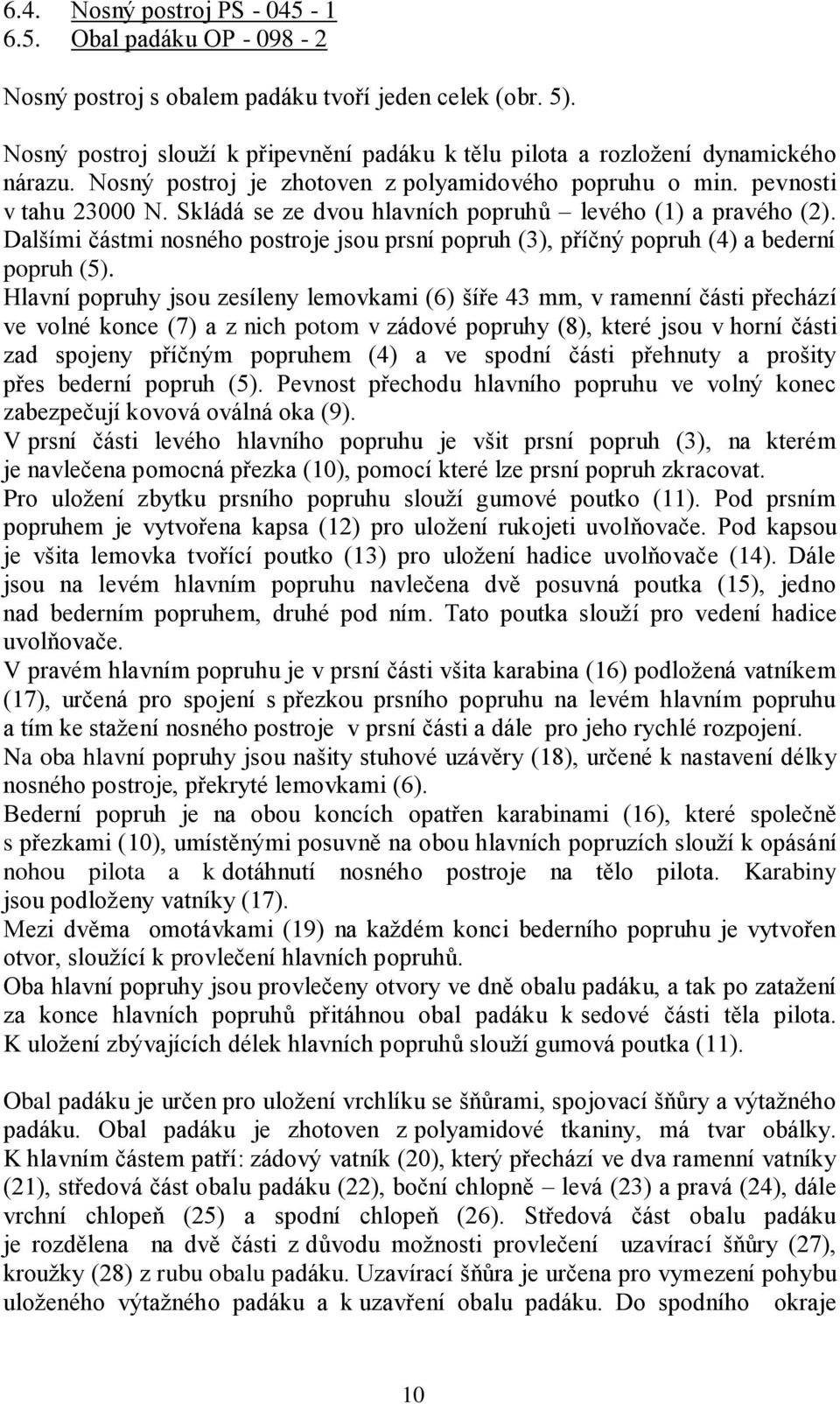 Skládá se ze dvou hlavních popruhů levého (1) a pravého (2). Dalšími částmi nosného postroje jsou prsní popruh (3), příčný popruh (4) a bederní popruh (5).