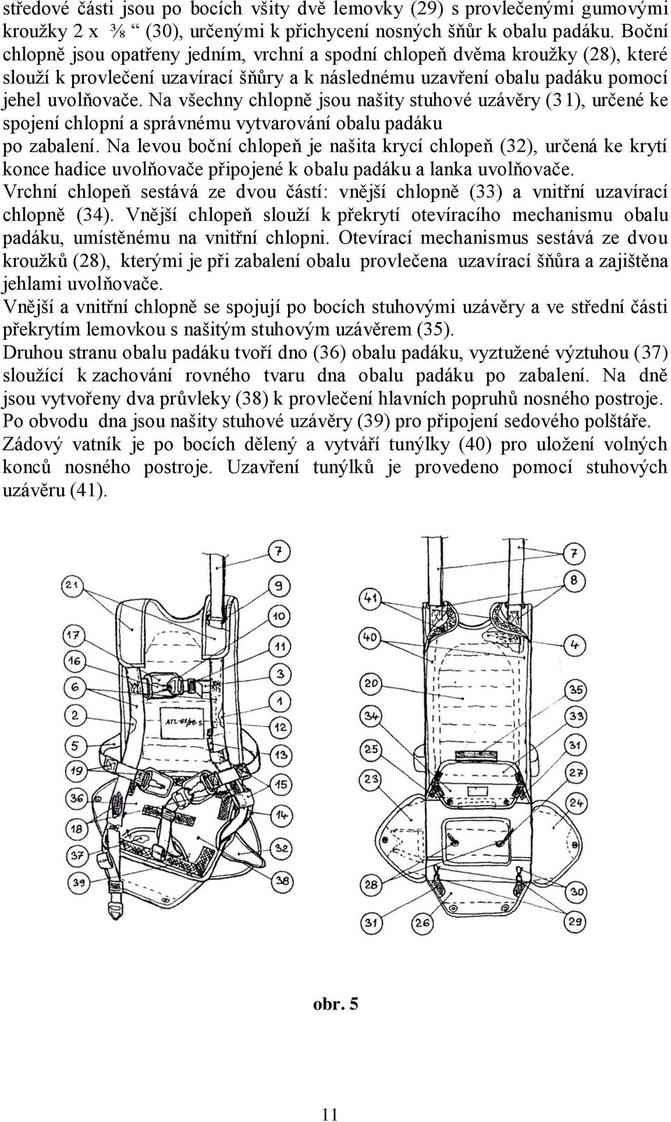 Na všechny chlopně jsou našity stuhové uzávěry (31), určené ke spojení chlopní a správnému vytvarování obalu padáku po zabalení.