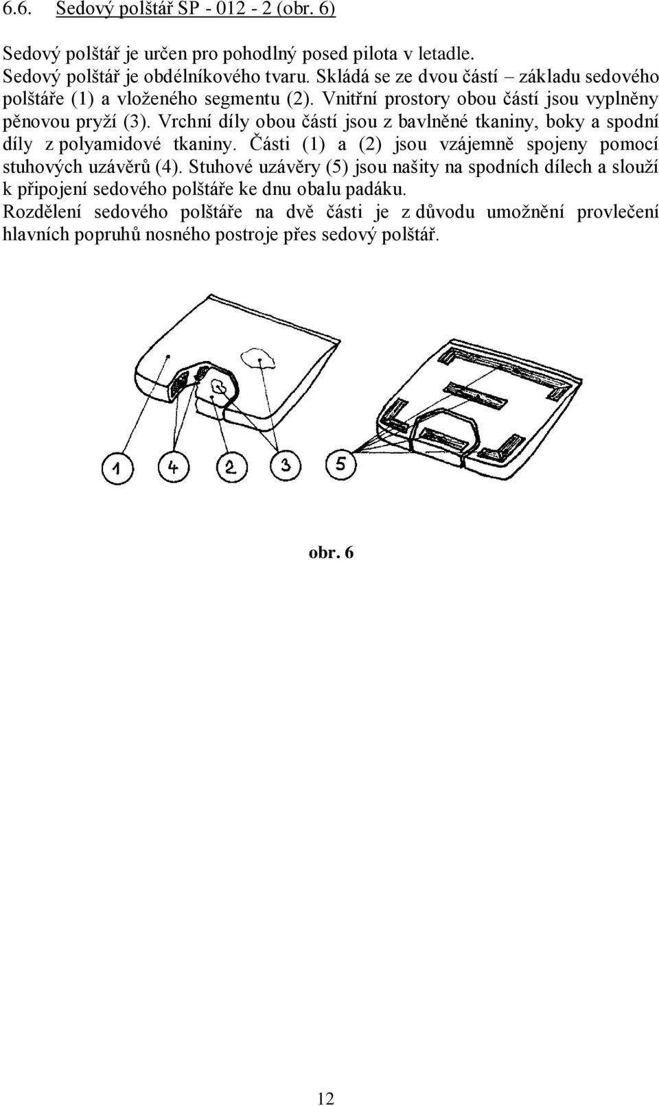 Vrchní díly obou částí jsou z bavlněné tkaniny, boky a spodní díly z polyamidové tkaniny. Části (1) a (2) jsou vzájemně spojeny pomocí stuhových uzávěrů (4).