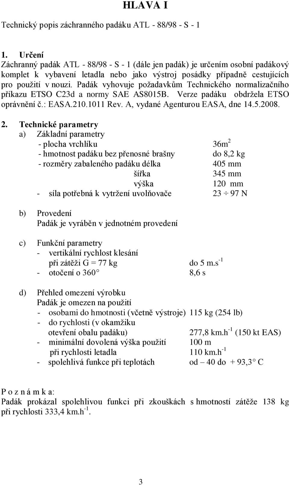 Padák vyhovuje požadavkům Technického normalizačního příkazu ETSO C23d a normy SAE AS8015B. Verze padáku obdržela ETSO oprávnění č.: EASA.210.1011 Rev. A, vydané Agenturou EASA, dne 14.5.2008. 2.