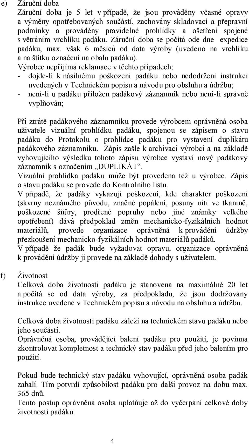 Výrobce nepřijímá reklamace v těchto případech: - dojde-li k násilnému poškození padáku nebo nedodržení instrukcí uvedených v Technickém popisu a návodu pro obsluhu a údržbu; - není-li u padáku