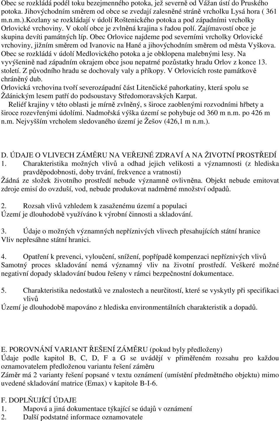 pod severními vrcholky Orlovické vrchoviny, jižním směrem od Ivanovic na Hané a jihovýchodním směrem od města Vyškova Obec se rozkládá v údolí Medlovického potoka a je obklopena malebnými lesy Na