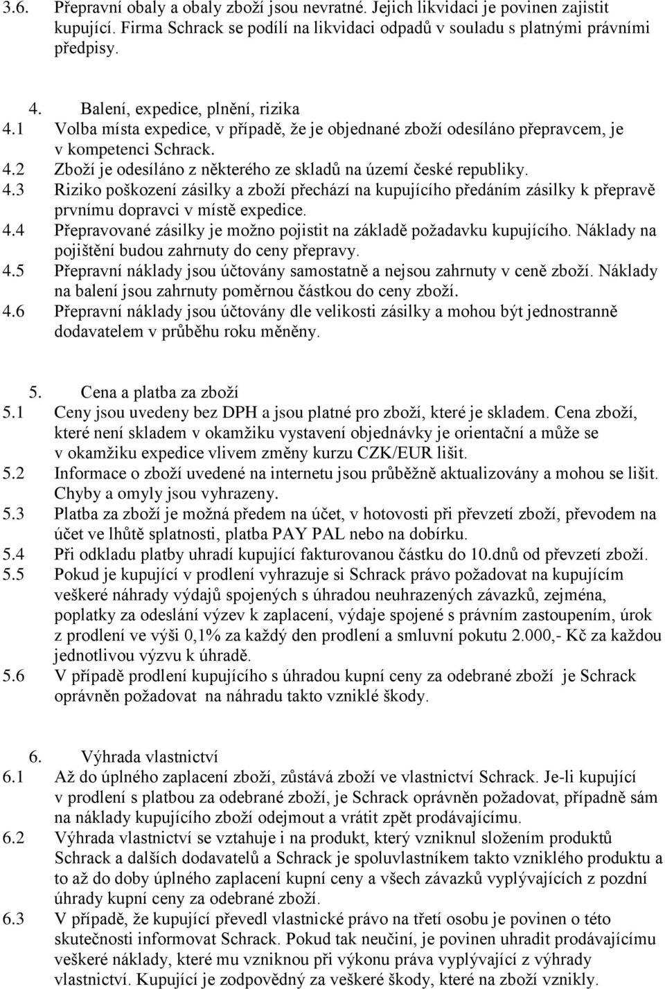 4.3 Riziko poškození zásilky a zboží přechází na kupujícího předáním zásilky k přepravě prvnímu dopravci v místě expedice. 4.4 Přepravované zásilky je možno pojistit na základě požadavku kupujícího.