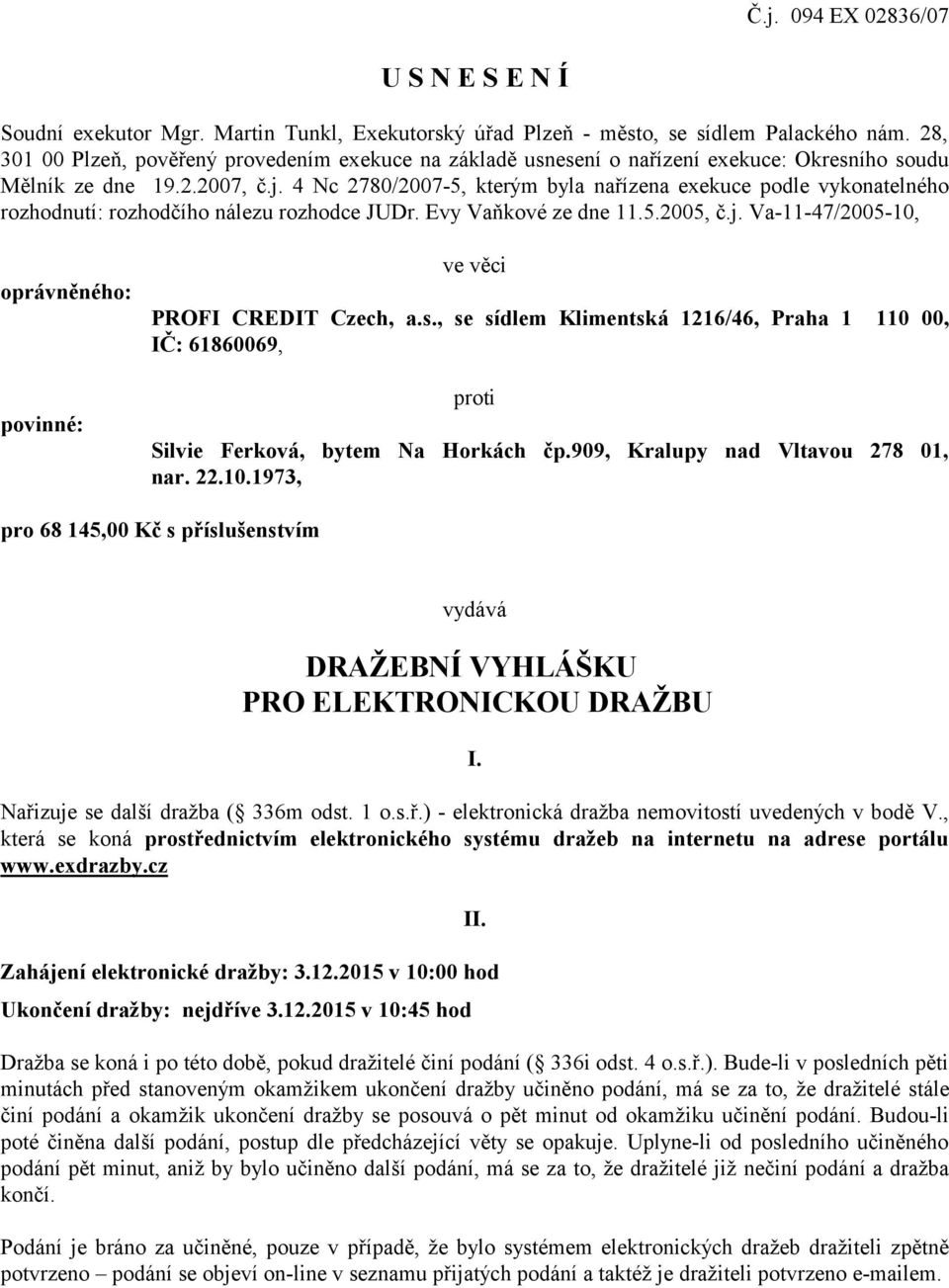 4 Nc 2780/2007-5, kterým byla nařízena exekuce podle vykonatelného rozhodnutí: rozhodčího nálezu rozhodce JUDr. Evy Vaňkové ze dne 11.5.2005, č.j.
