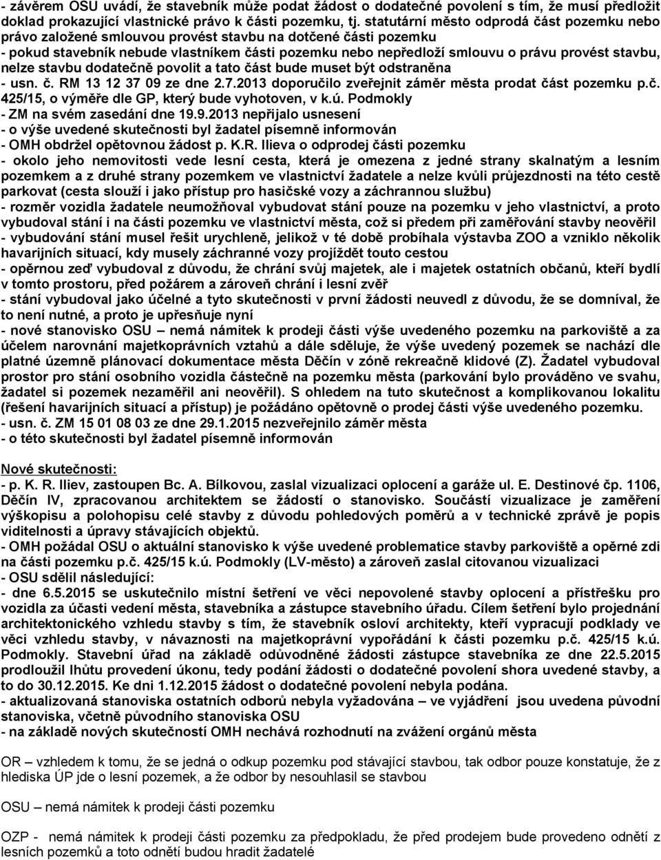 stavbu, nelze stavbu dodatečně povolit a tato část bude muset být odstraněna - usn. č. RM 13 12 37 09 ze dne 2.7.2013 doporučilo zveřejnit záměr města prodat část pozemku p.č. 425/15, o výměře dle GP, který bude vyhotoven, v k.