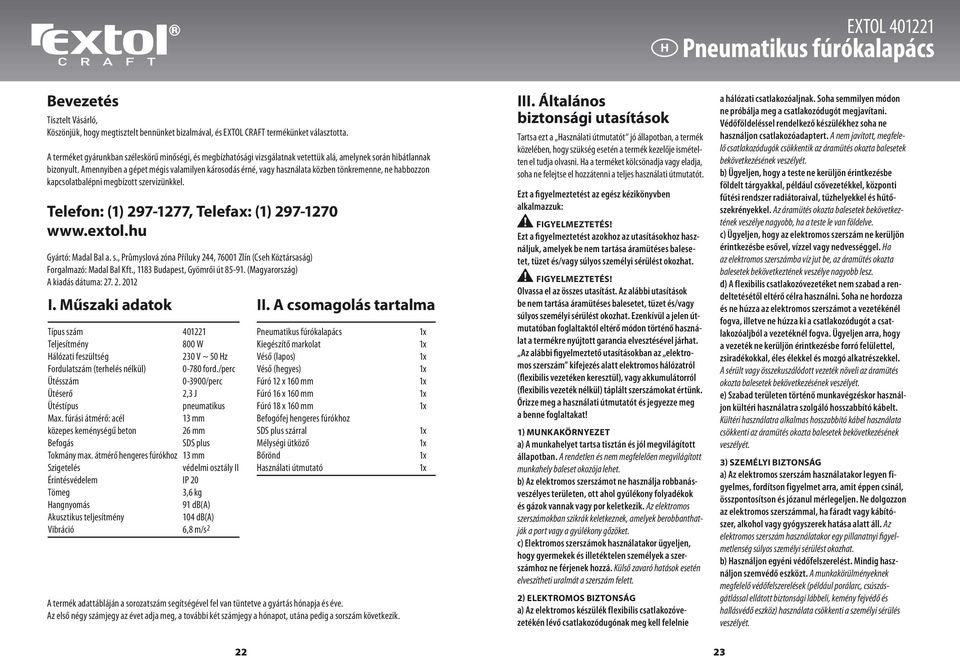 Amennyiben a gépet mégis valamilyen károsodás érné, vagy használata közben tönkremenne, ne habbozzon kapcsolatbalépni megbízott szervizünkkel. Telefon: (1) 297-1277, Telefax: (1) 297-1270 www.extol.