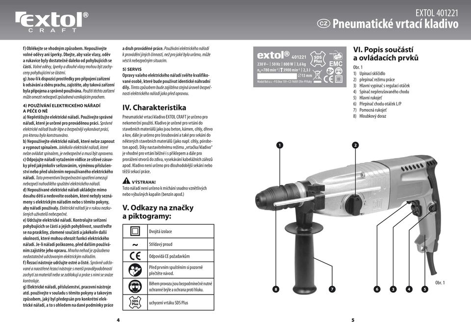 g) Jsou-li k dispozici prostředky pro připojení zařízení k odsávání a sběru prachu, zajistěte, aby taková zařízení byla připojena a správně používána.