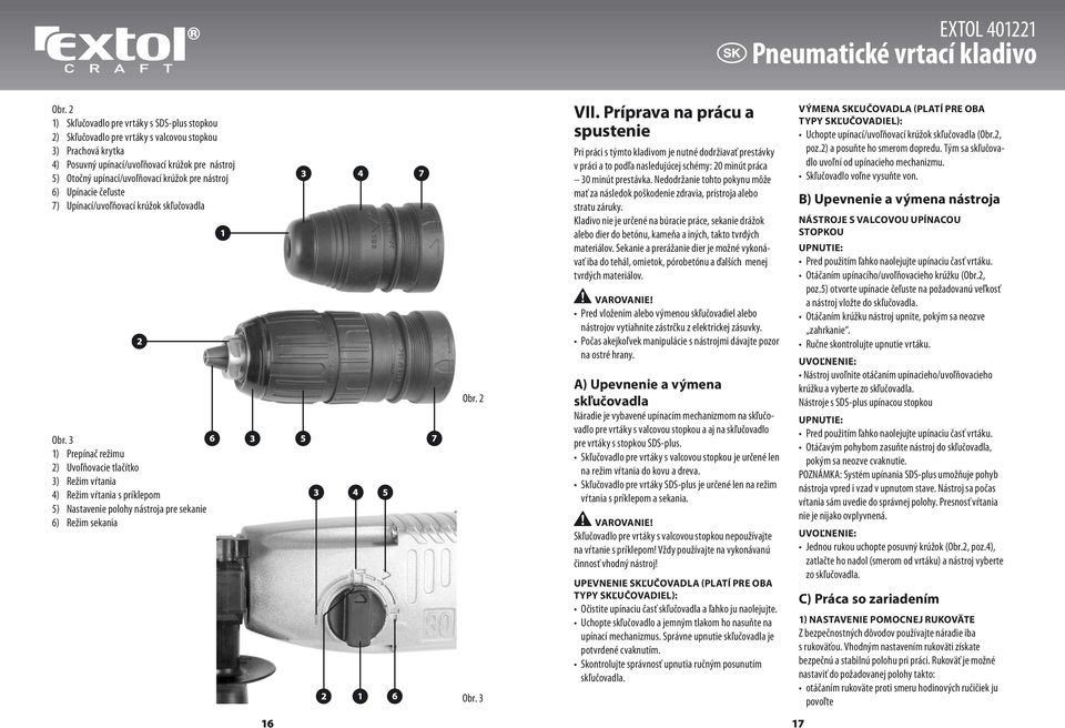 3 1) Prepínač režimu 2) Uvoľňovacie tlačítko 3) Režim vŕtania 4) Režim vŕtania s príklepom 5) Nastavenie polohy nástroja pre sekanie 6) Režim sekania Obr. 2 Obr. 3 VII.