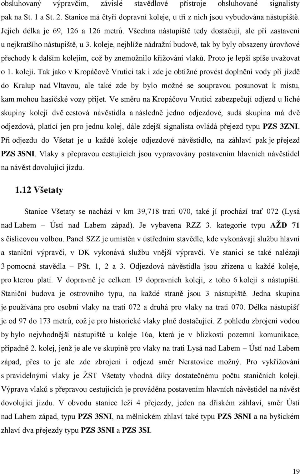 koleje, nejblíže nádražní budově, tak by byly obsazeny úrovňové přechody k dalším kolejím, což by znemožnilo křižování vlaků. Proto je lepší spíše uvažovat o 1. koleji.