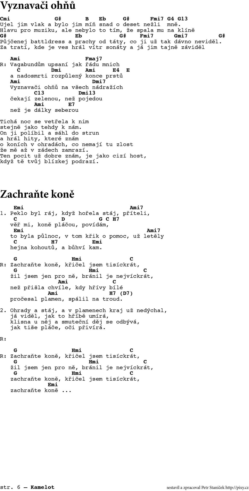 Za tratí, kde je ves hrál vítr sonáty a já jim tajně záviděl Fmaj7 Vagabundům upsaní jak řádu mnich Dmi E4 E a nadosmrti rozpůlený konce prstů Dmi7 Vyznavači ohňů na všech nádražích 13 Dmi13 čekají