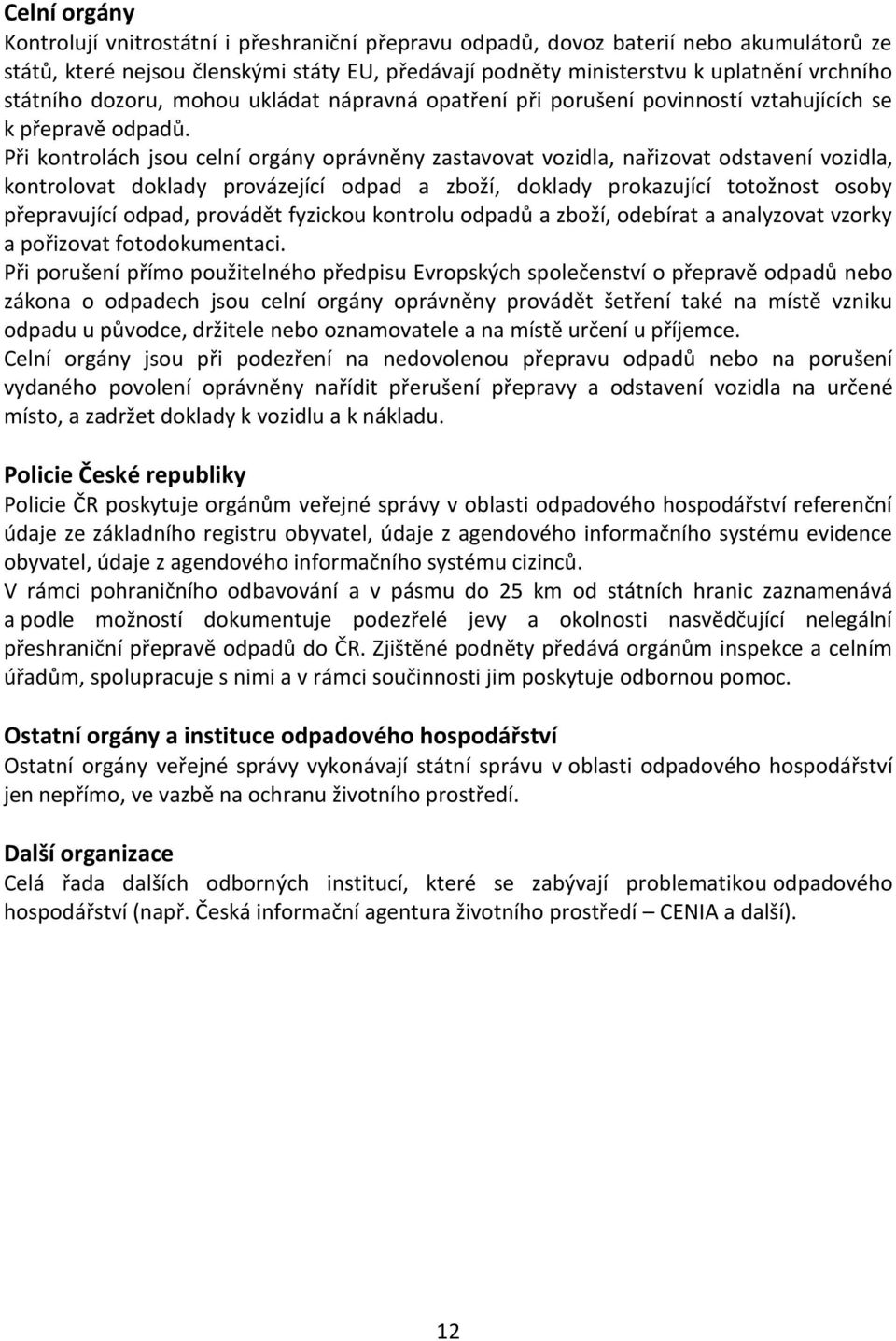 Při kontrolách jsou celní orgány oprávněny zastavovat vozidla, nařizovat odstavení vozidla, kontrolovat doklady provázející odpad a zboží, doklady prokazující totožnost osoby přepravující odpad,