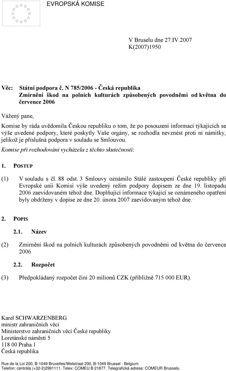 informací týkajících se výše uvedené podpory, které poskytly Vaše orgány, se rozhodla nevznést proti ní námitky, jelikož je příslušná podpora v souladu se Smlouvou.